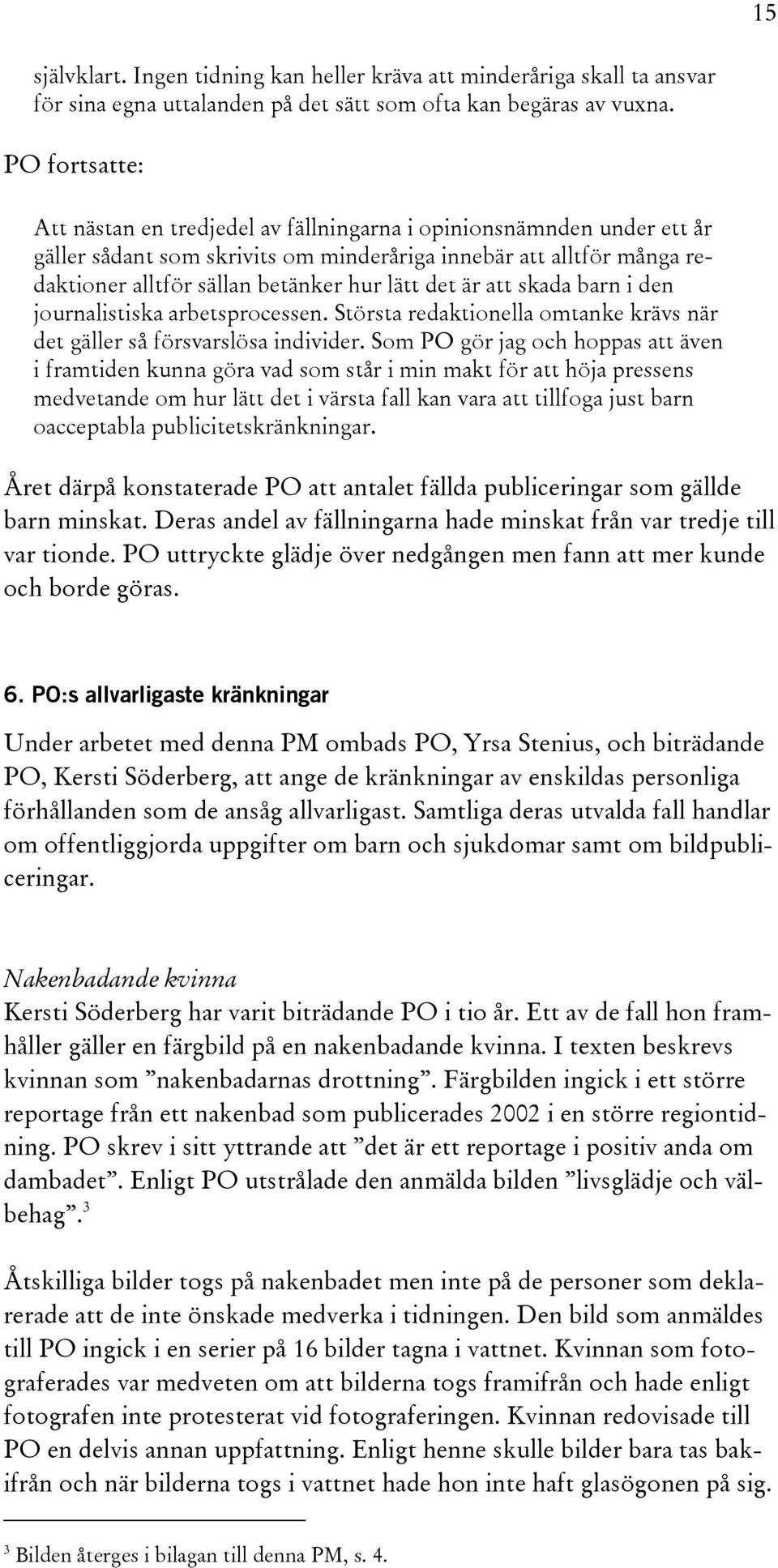 det är att skada barn i den journalistiska arbetsprocessen. Största redaktionella omtanke krävs när det gäller så försvarslösa individer.