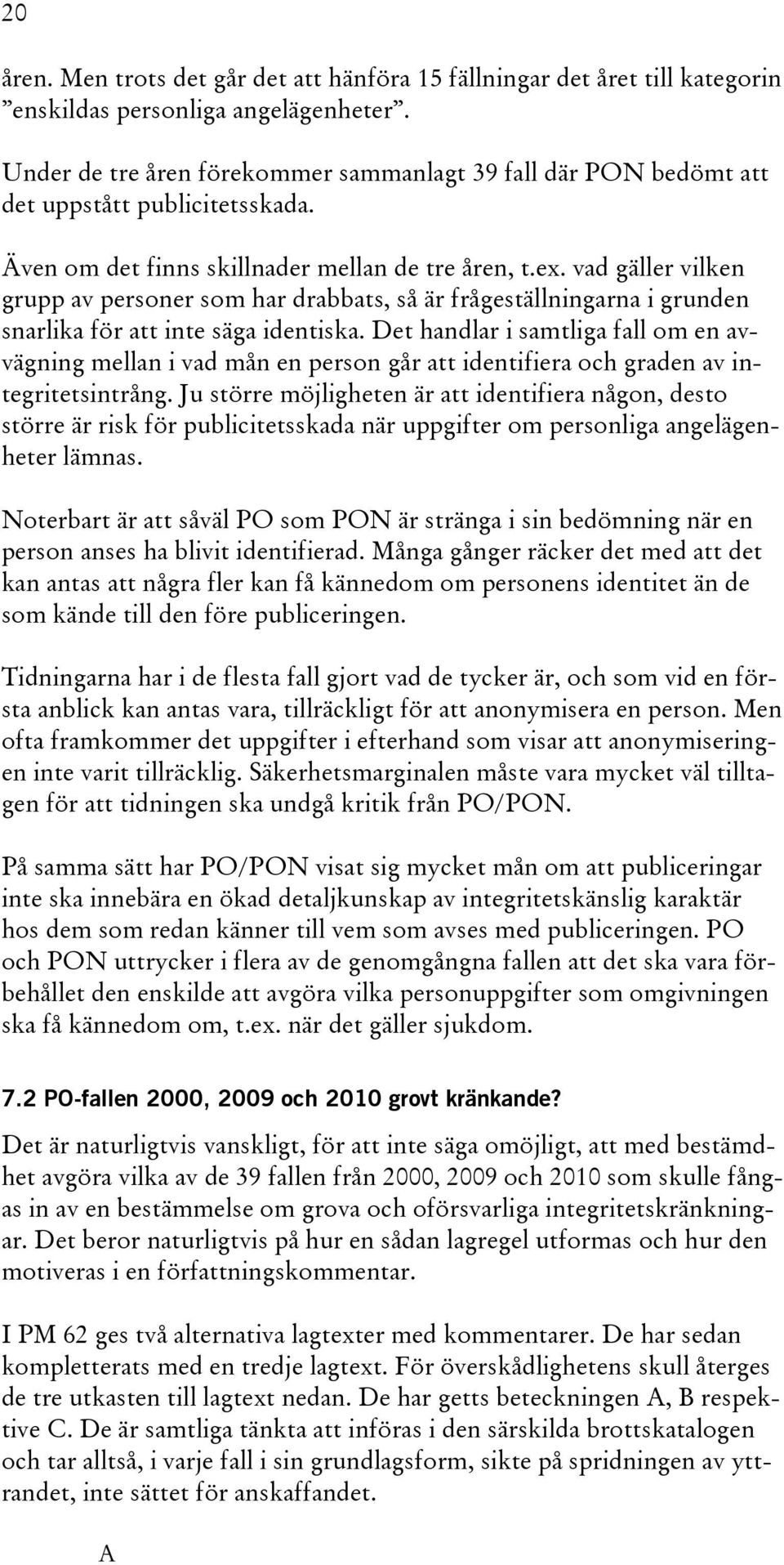 vad gäller vilken grupp av personer som har drabbats, så är frågeställningarna i grunden snarlika för att inte säga identiska.