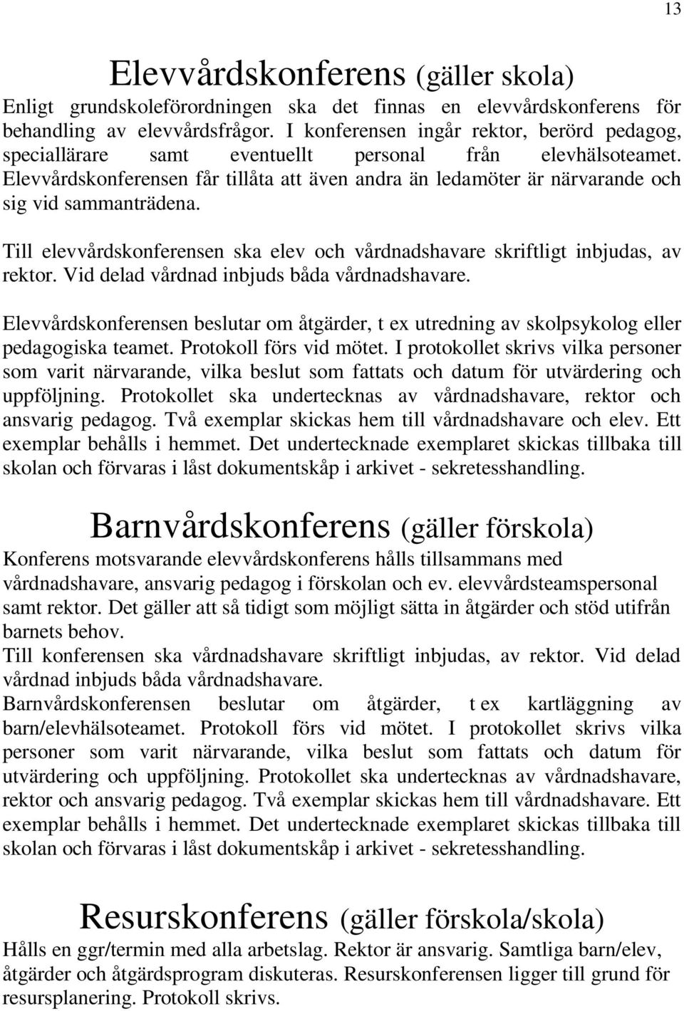 Elevvårdskonferensen får tillåta att även andra än ledamöter är närvarande och sig vid sammanträdena. Till elevvårdskonferensen ska elev och vårdnadshavare skriftligt inbjudas, av rektor.