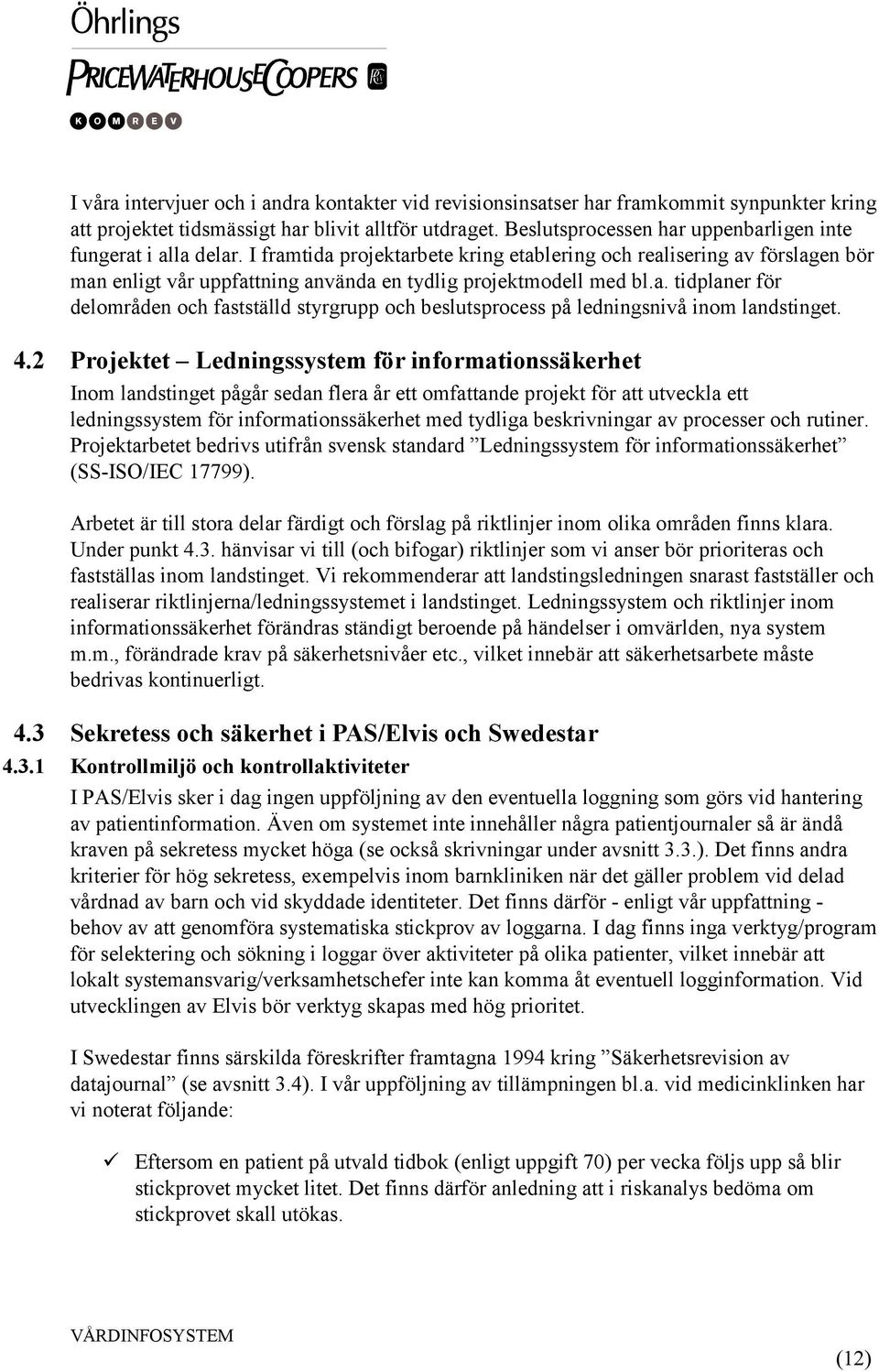 I framtida projektarbete kring etablering och realisering av förslagen bör man enligt vår uppfattning använda en tydlig projektmodell med bl.a. tidplaner för delområden och fastställd styrgrupp och beslutsprocess på ledningsnivå inom landstinget.