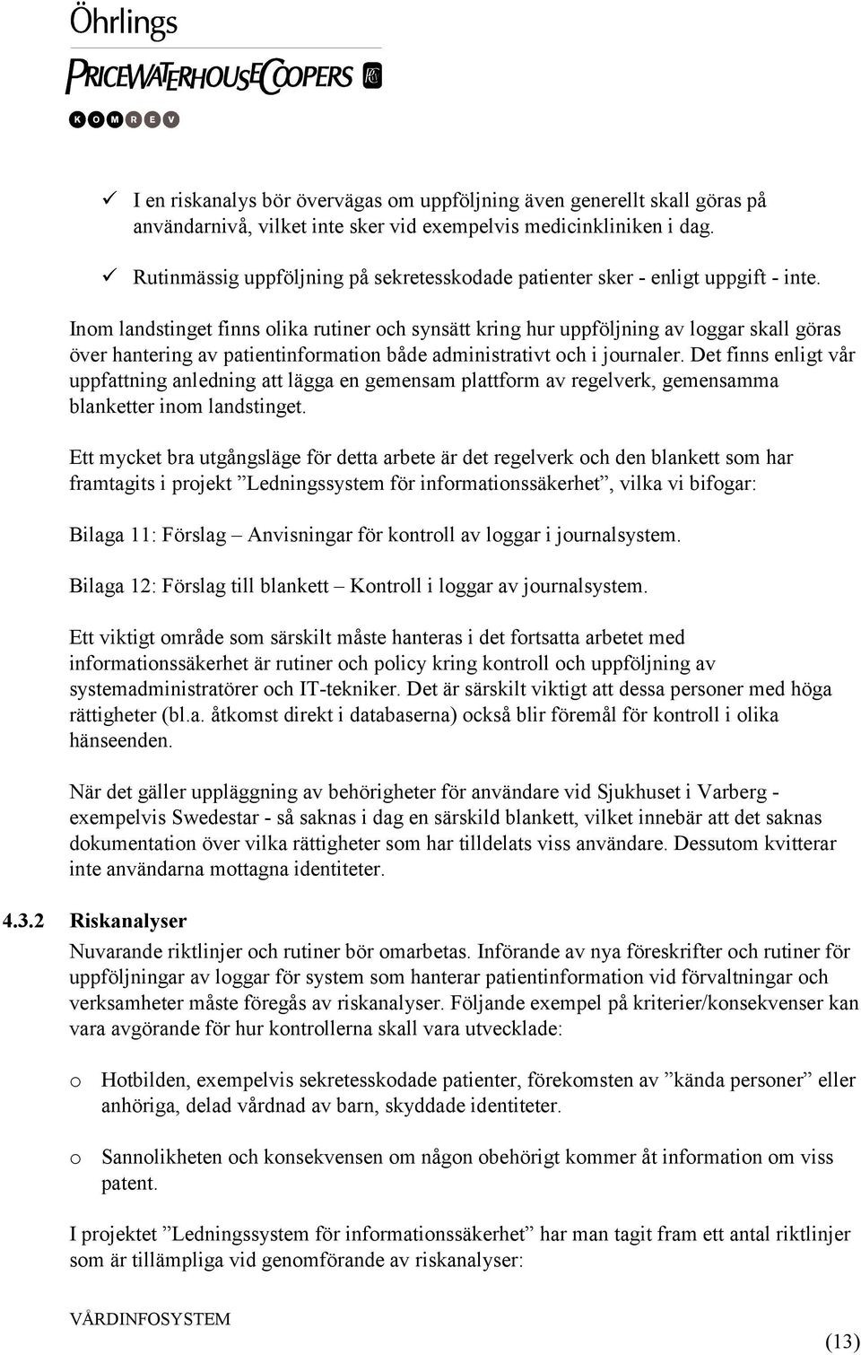 Inom landstinget finns olika rutiner och synsätt kring hur uppföljning av loggar skall göras över hantering av patientinformation både administrativt och i journaler.