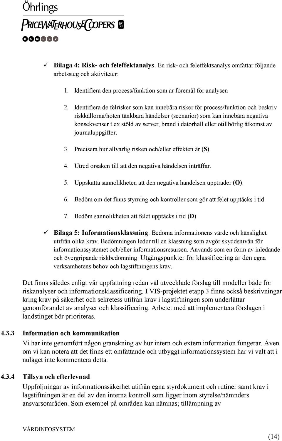 i datorhall eller otillbörlig åtkomst av journaluppgifter. 3. Precisera hur allvarlig risken och/eller effekten är (S). 4. Utred orsaken till att den negativa händelsen inträffar. 5.