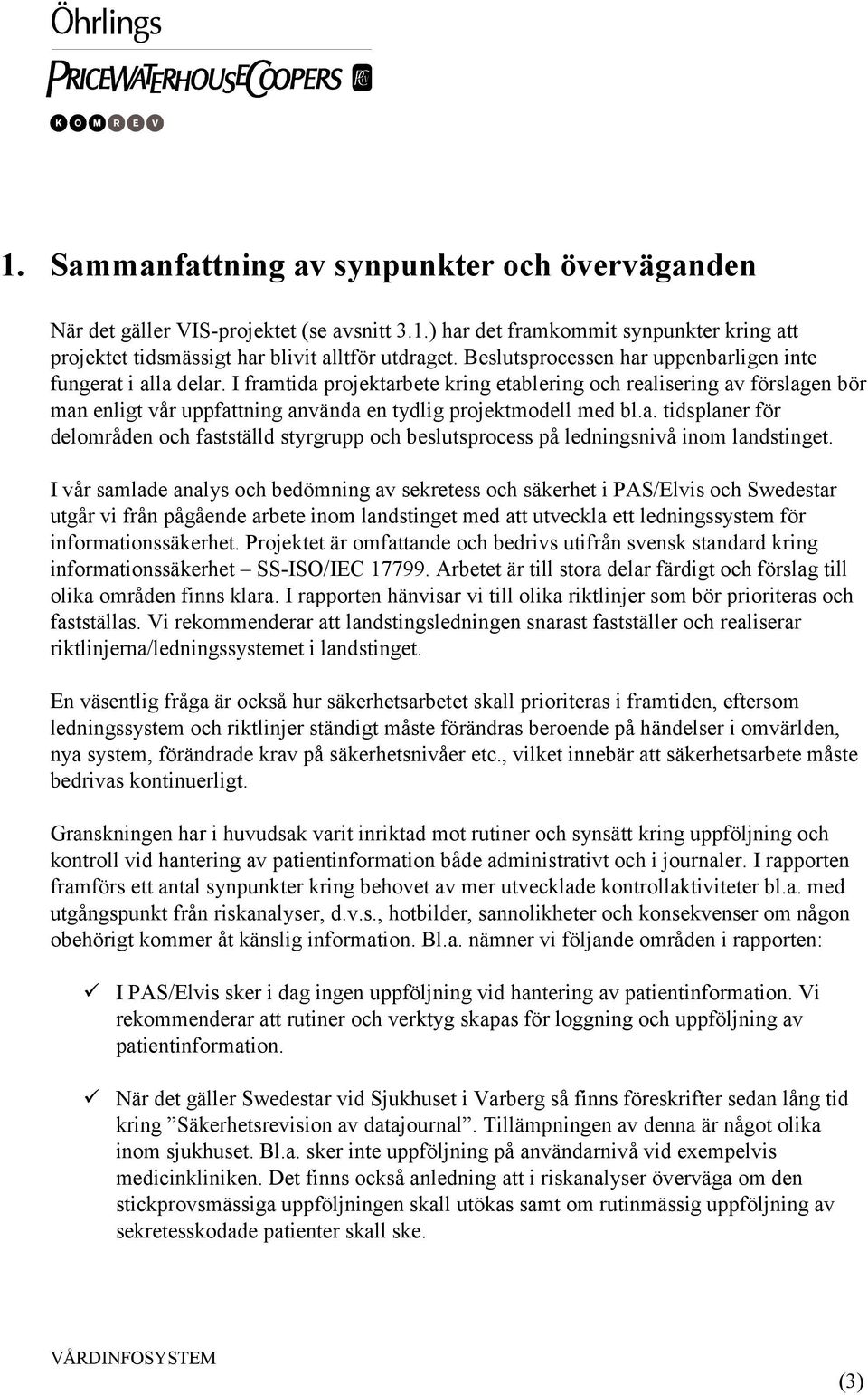 I framtida projektarbete kring etablering och realisering av förslagen bör man enligt vår uppfattning använda en tydlig projektmodell med bl.a. tidsplaner för delområden och fastställd styrgrupp och beslutsprocess på ledningsnivå inom landstinget.