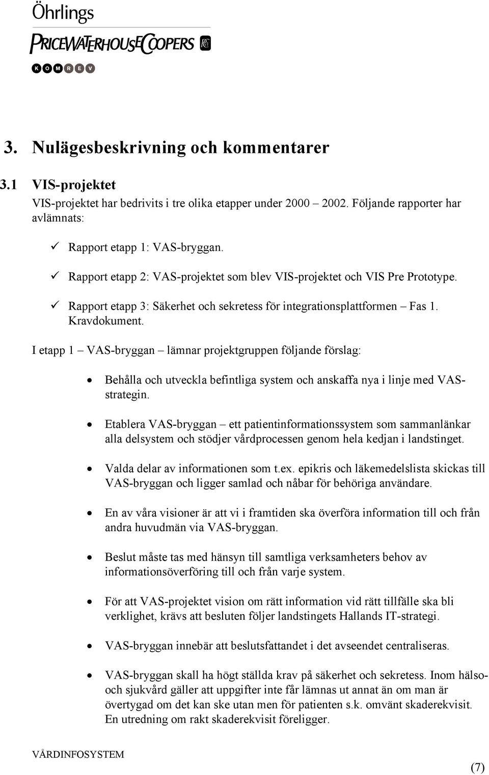 I etapp 1 VAS-bryggan lämnar projektgruppen följande förslag: Behålla och utveckla befintliga system och anskaffa nya i linje med VASstrategin.