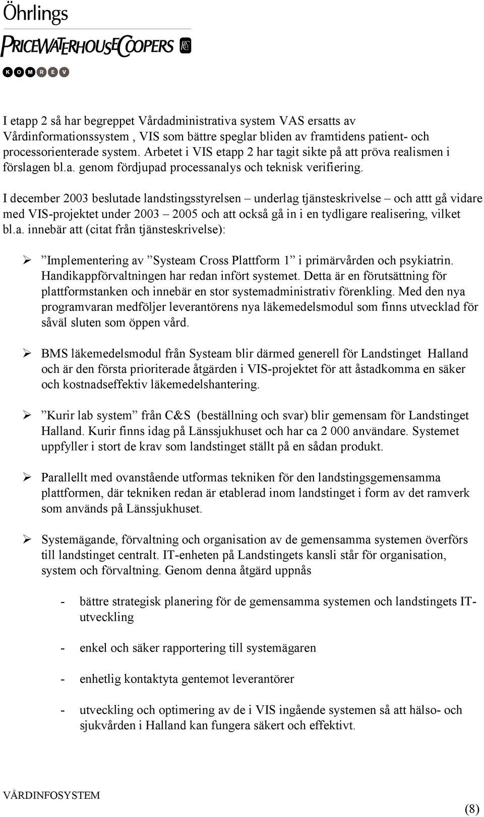I december 2003 beslutade landstingsstyrelsen underlag tjänsteskrivelse och attt gå vidare med VIS-projektet under 2003 2005 och att också gå in i en tydligare realisering, vilket bl.a. innebär att (citat från tjänsteskrivelse): Implementering av Systeam Cross Plattform 1 i primärvården och psykiatrin.