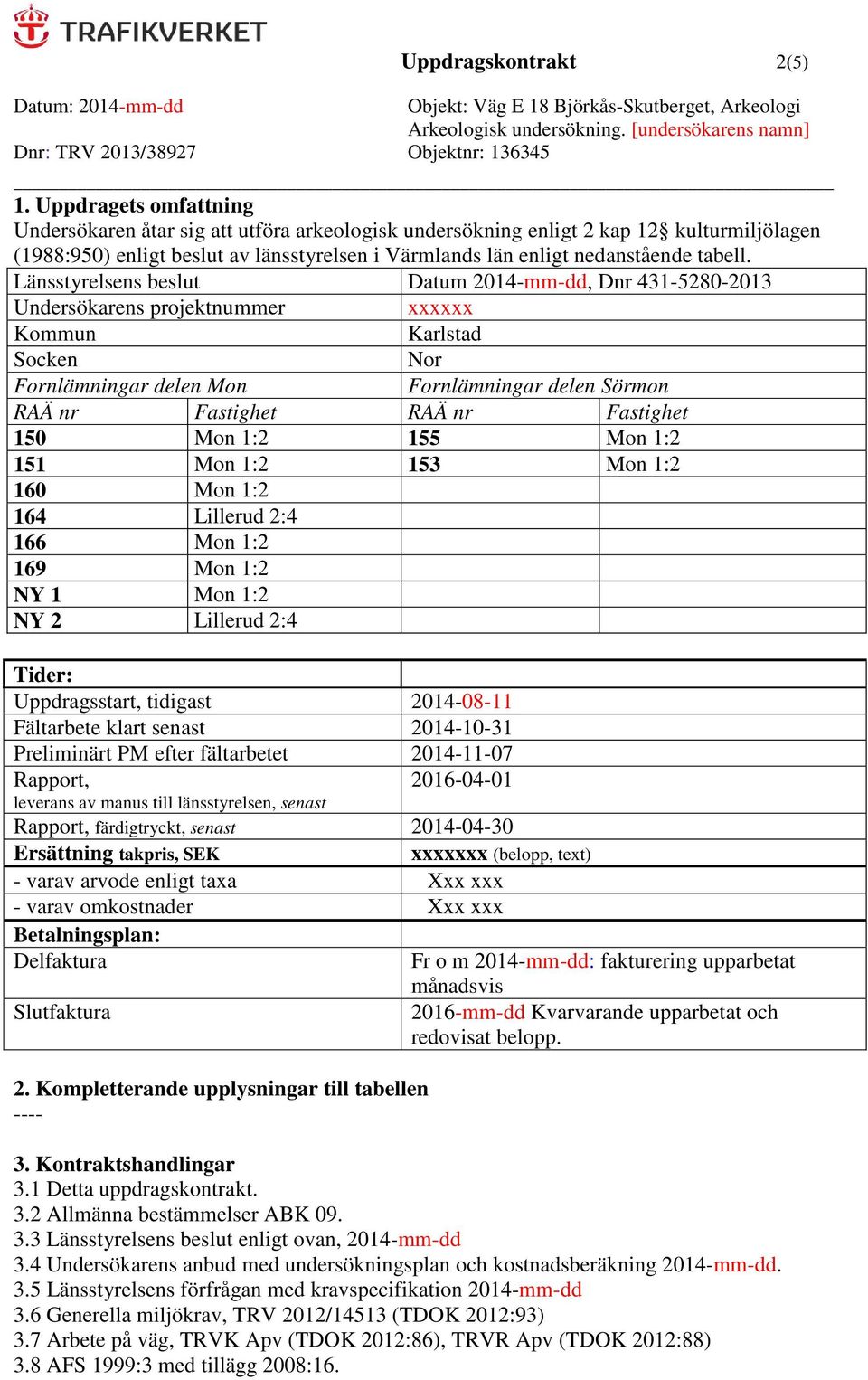 Länsstyrelsens beslut Datum 2014-mm-dd, Dnr 431-5280-2013 Undersökarens projektnummer xxxxxx Kommun Karlstad Socken Nor Fornlämningar delen Mon Fornlämningar delen Sörmon RAÄ nr Fastighet RAÄ nr