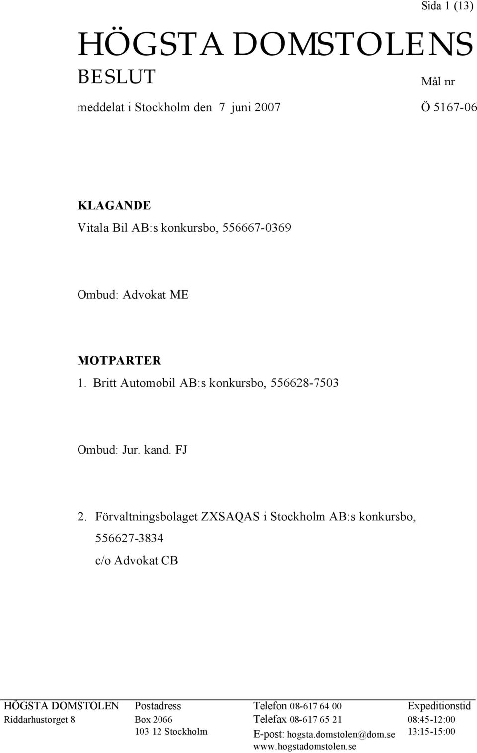 Förvaltningsbolaget ZXSAQAS i Stockholm AB:s konkursbo, 556627-3834 c/o Advokat CB HÖGSTA DOMSTOLEN Postadress Telefon 08-617 64 00