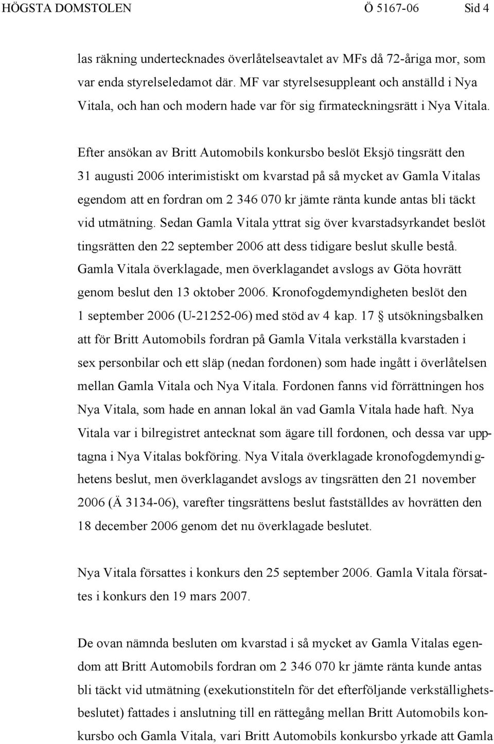 Efter ansökan av Britt Automobils konkursbo beslöt Eksjö tingsrätt den 31 augusti 2006 interimistiskt om kvarstad på så mycket av Gamla Vitalas egendom att en fordran om 2 346 070 kr jämte ränta