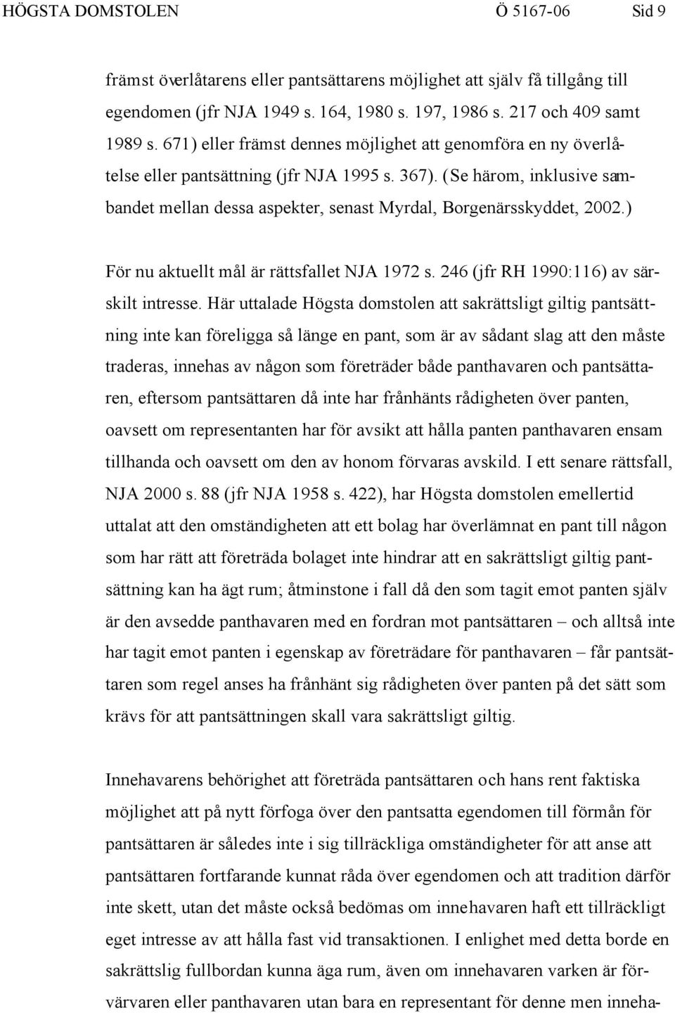 (Se härom, inklusive sambandet mellan dessa aspekter, senast Myrdal, Borgenärsskyddet, 2002.) För nu aktuellt mål är rättsfallet NJA 1972 s. 246 (jfr RH 1990:116) av särskilt intresse.