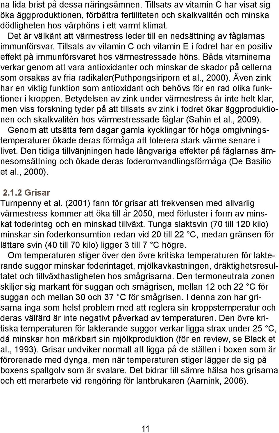 Båda vitaminerna verkar genom att vara antioxidanter och minskar de skador på cellerna som orsakas av fria radikaler(puthpongsiriporn et al., 2000).