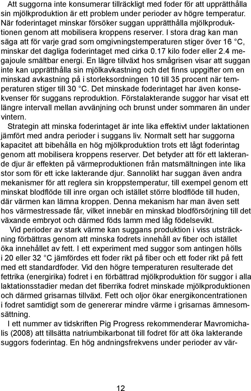 I stora drag kan man säga att för varje grad som omgivningstemperaturen stiger över 16 C, minskar det dagliga foderintaget med cirka 0.17 kilo foder eller 2.4 megajoule smältbar energi.