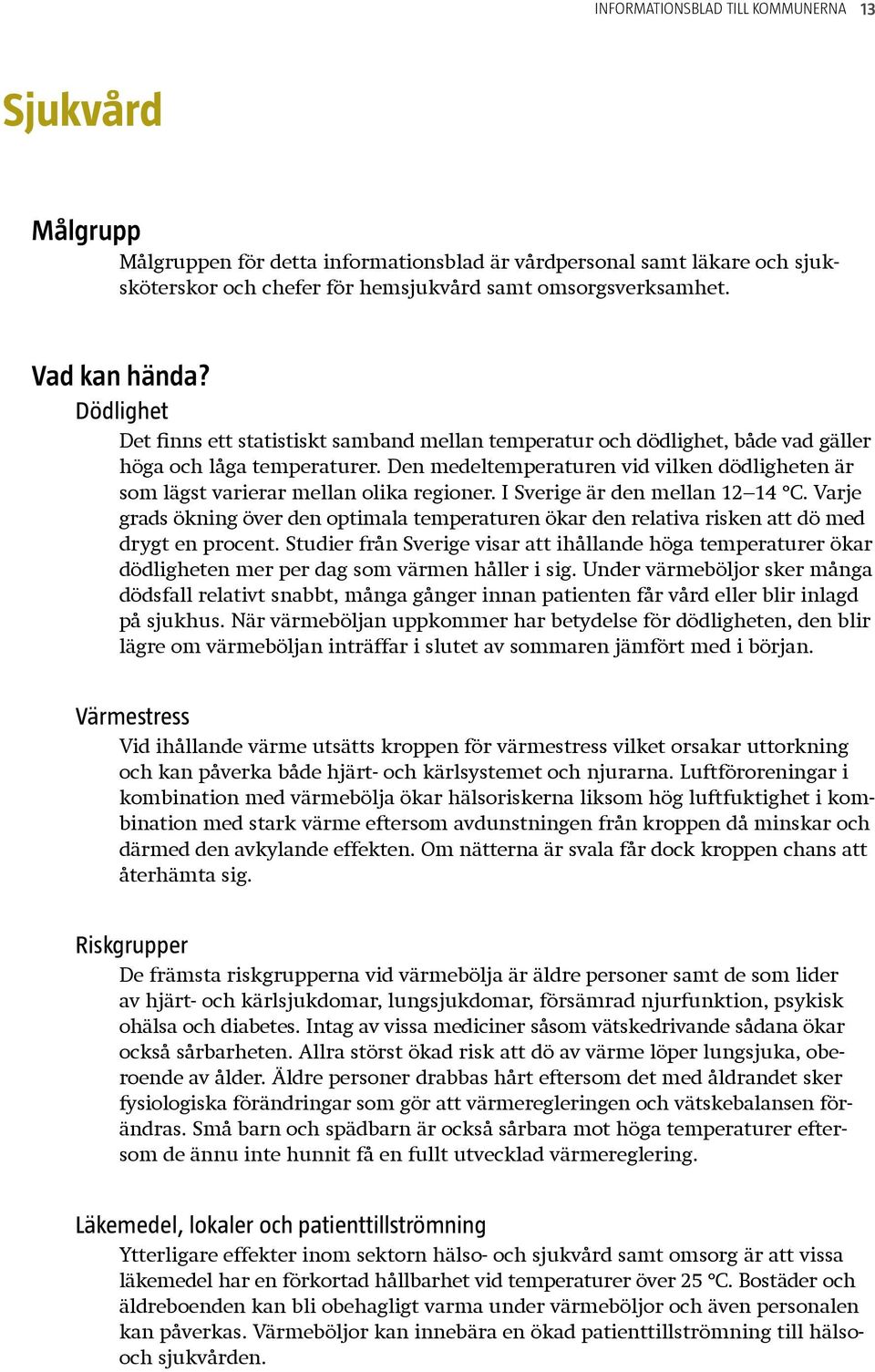 Den medeltemperaturen vid vilken dödligheten är som lägst varierar mellan olika regioner. I Sverige är den mellan 12 14 C.