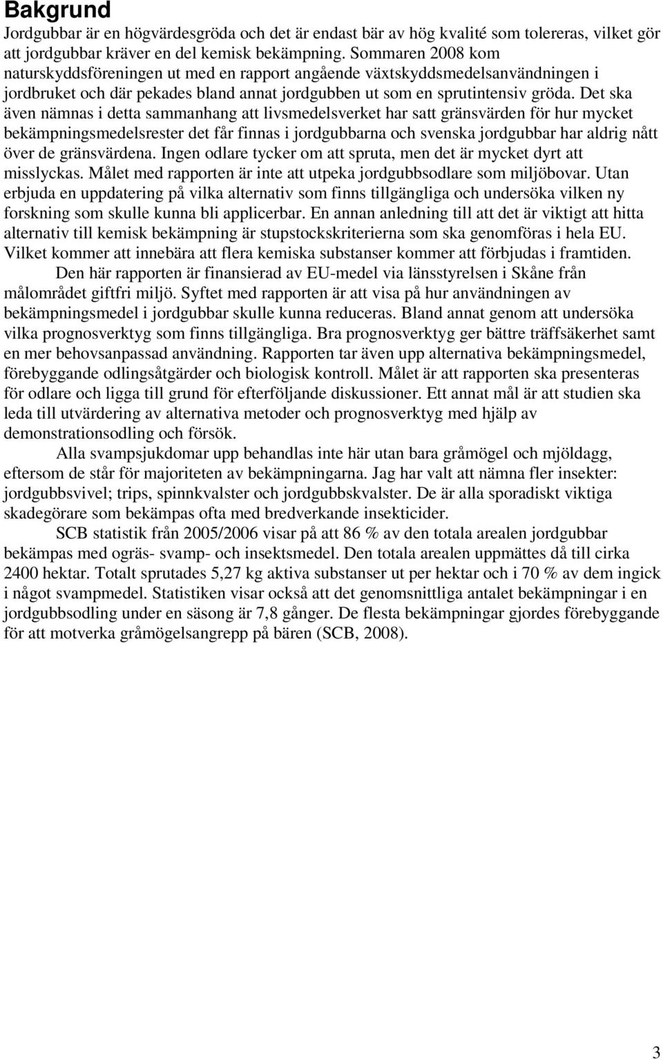 Det ska även nämnas i detta sammanhang att livsmedelsverket har satt gränsvärden för hur mycket bekämpningsmedelsrester det får finnas i jordgubbarna och svenska jordgubbar har aldrig nått över de