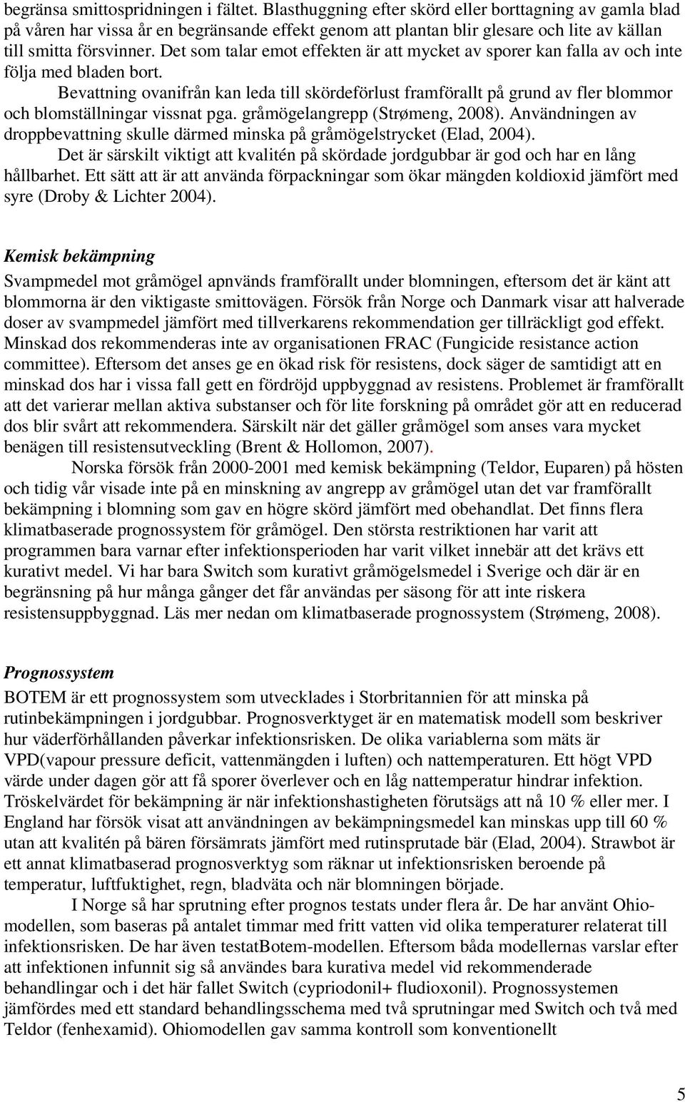 Det som talar emot effekten är att mycket av sporer kan falla av och inte följa med bladen bort.