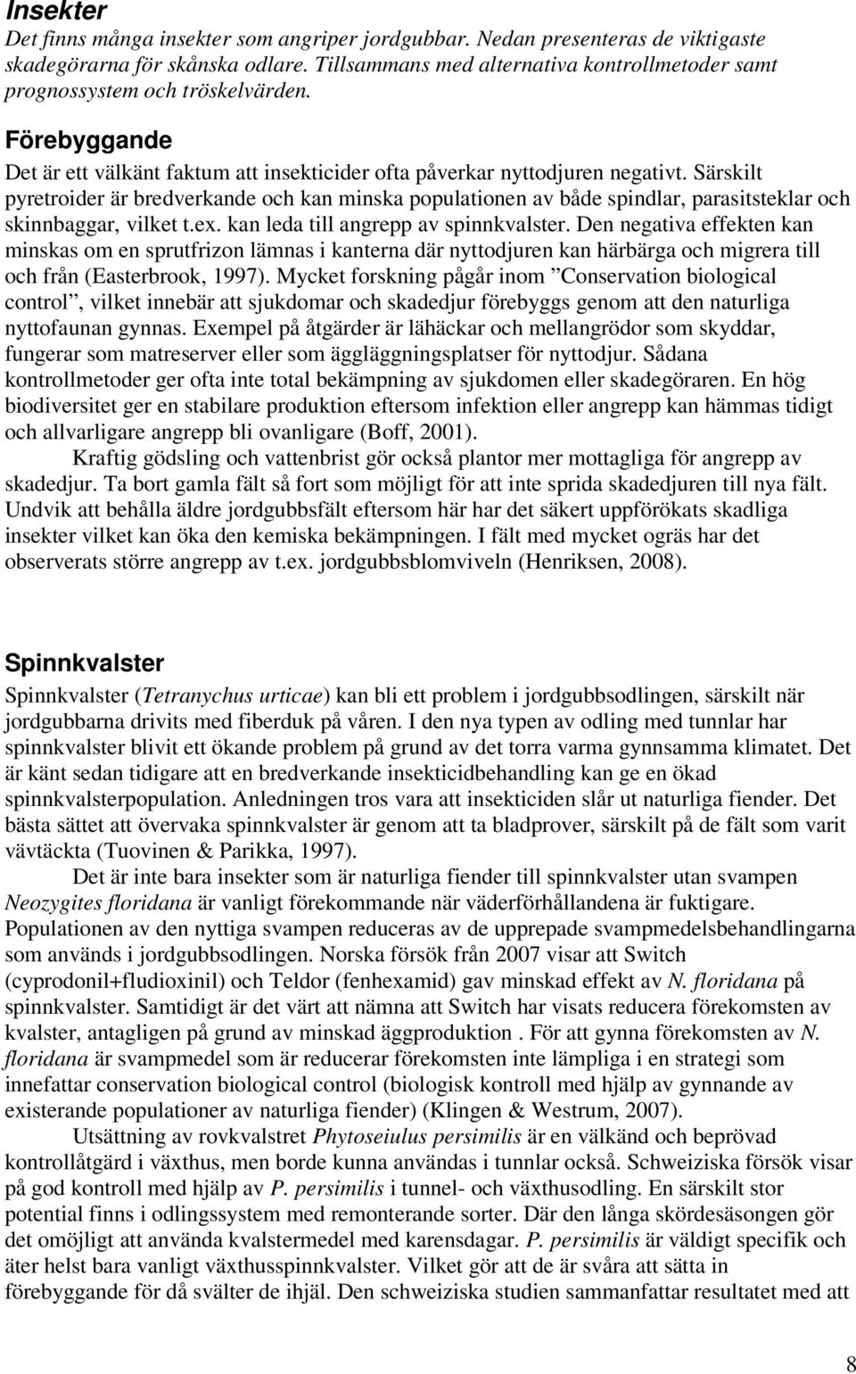 Särskilt pyretroider är bredverkande och kan minska populationen av både spindlar, parasitsteklar och skinnbaggar, vilket t.ex. kan leda till angrepp av spinnkvalster.