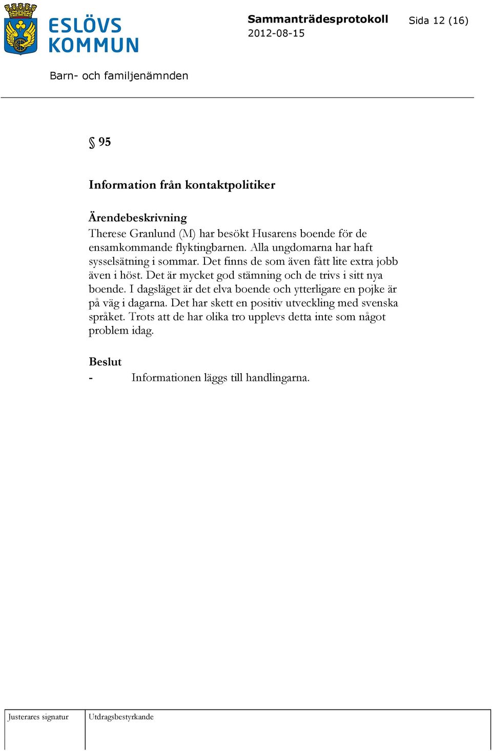 Det är mycket god stämning och de trivs i sitt nya boende. I dagsläget är det elva boende och ytterligare en pojke är på väg i dagarna.