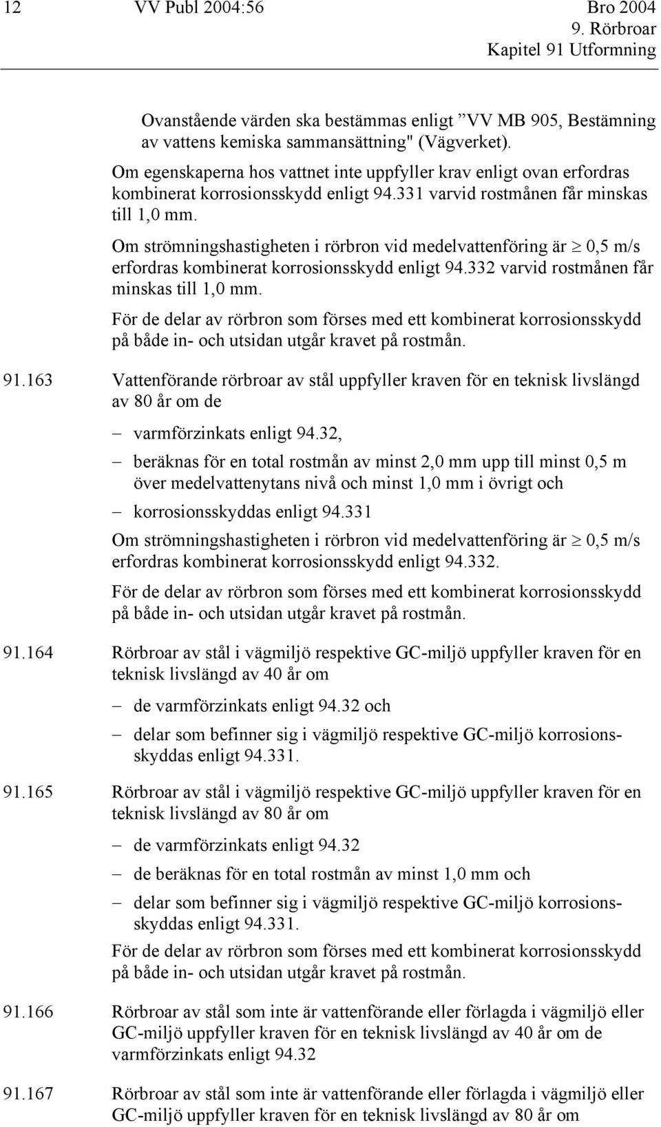 Om strömningshastigheten i rörbron vid medelvattenföring är 0,5 m/s erfordras kombinerat korrosionsskydd enligt 94.332 varvid rostmånen får minskas till 1,0 mm.