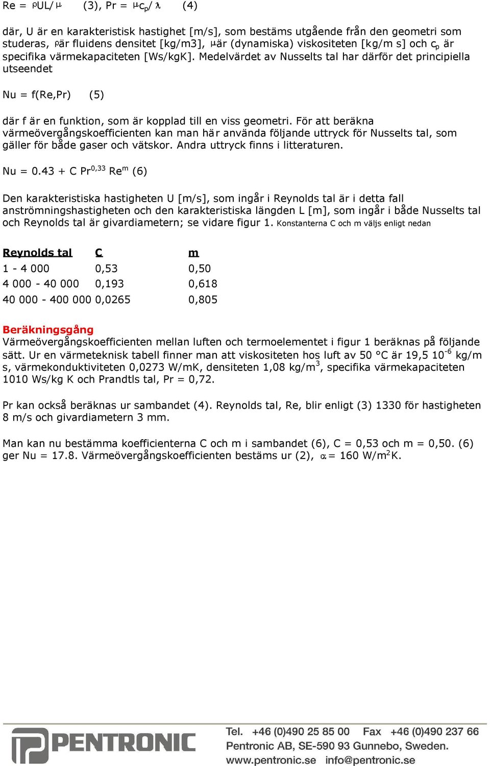 För att beräkna värmeövergångskoefficienten kan man här använda följande uttryck för Nusselts tal, som gäller för både gaser och vätskor. Andra uttryck finns i litteraturen. Nu = 0.