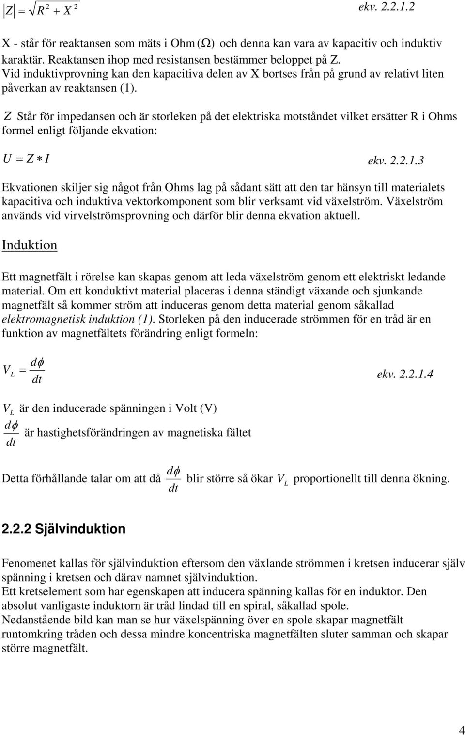 Z Står för impedansen och är storleken på det elektriska motståndet vilket ersätter R i Ohms formel enligt följande ekvation: U = Z I ekv. 2.2.1.