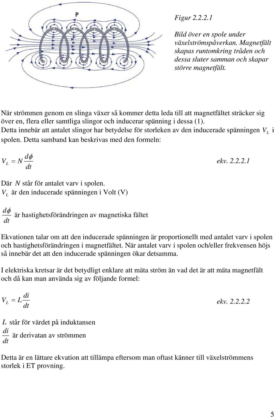Detta innebär att antalet slingor har betydelse för storleken av den inducerade spänningen V L i spolen. Detta samband kan beskrivas med den formeln: V L dφ = N dt ekv. 2.