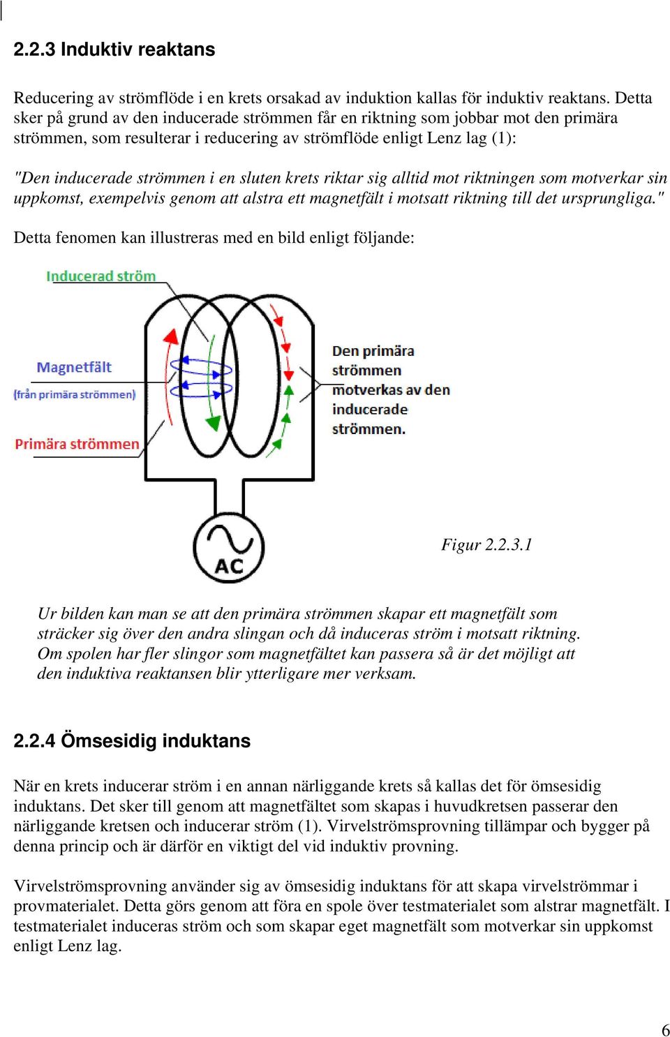 krets riktar sig alltid mot riktningen som motverkar sin uppkomst, exempelvis genom att alstra ett magnetfält i motsatt riktning till det ursprungliga.