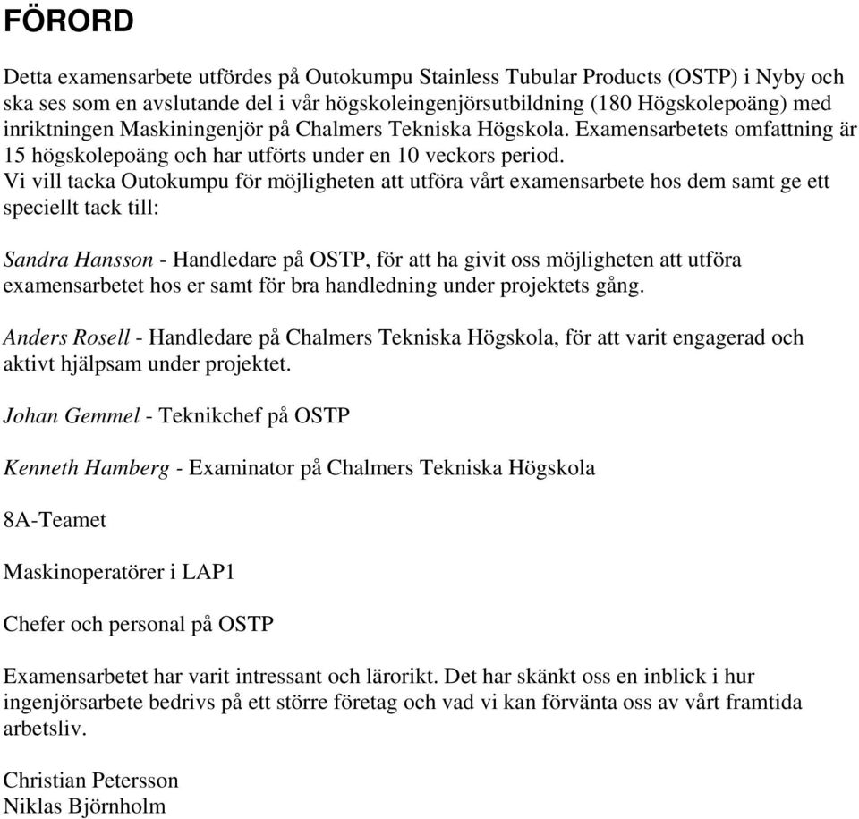 Vi vill tacka Outokumpu för möjligheten att utföra vårt examensarbete hos dem samt ge ett speciellt tack till: Sandra Hansson - Handledare på OSTP, för att ha givit oss möjligheten att utföra