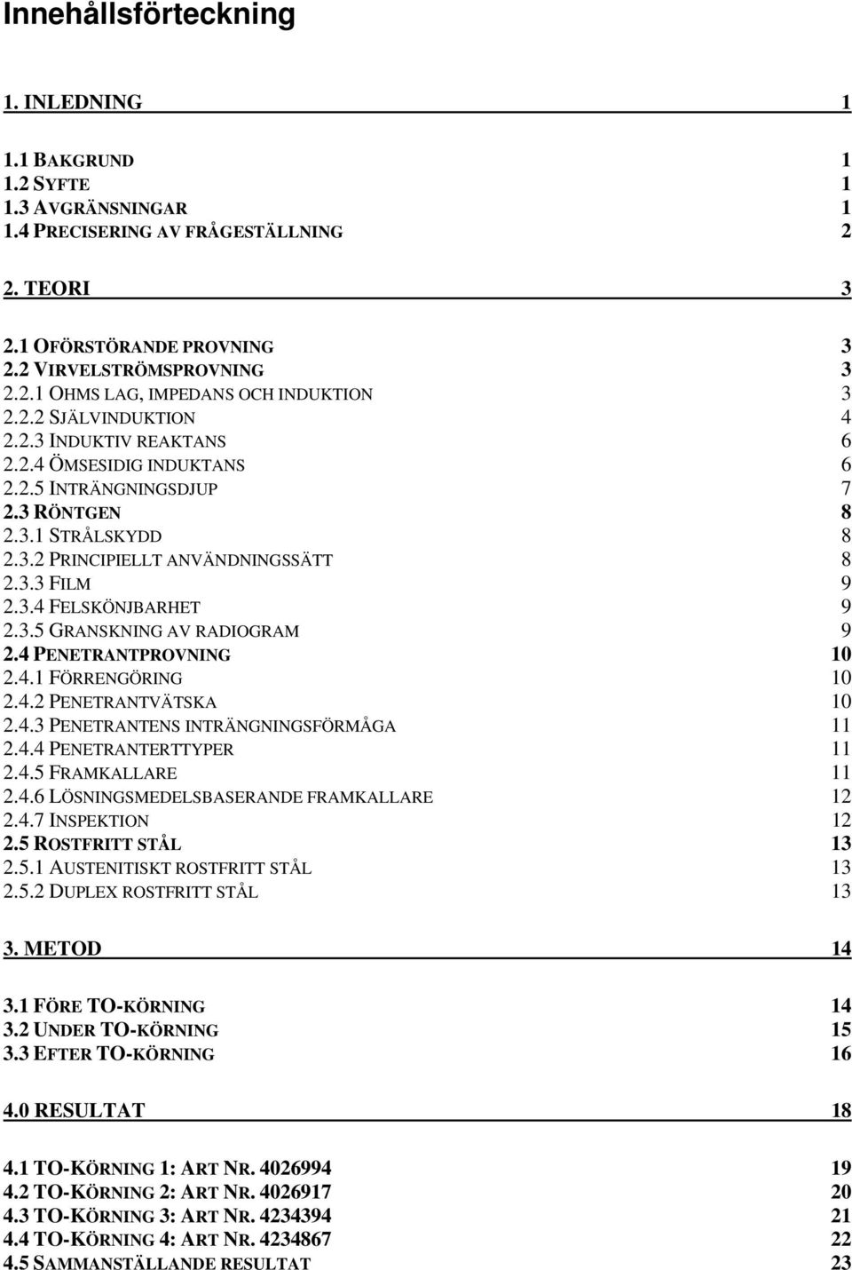 3.5 GRANSKNING AV RADIOGRAM 9 2.4 PENETRANTPROVNING 10 2.4.1 FÖRRENGÖRING 10 2.4.2 PENETRANTVÄTSKA 10 2.4.3 PENETRANTENS INTRÄNGNINGSFÖRMÅGA 11 2.4.4 PENETRANTERTTYPER 11 2.4.5 FRAMKALLARE 11 2.4.6 LÖSNINGSMEDELSBASERANDE FRAMKALLARE 12 2.