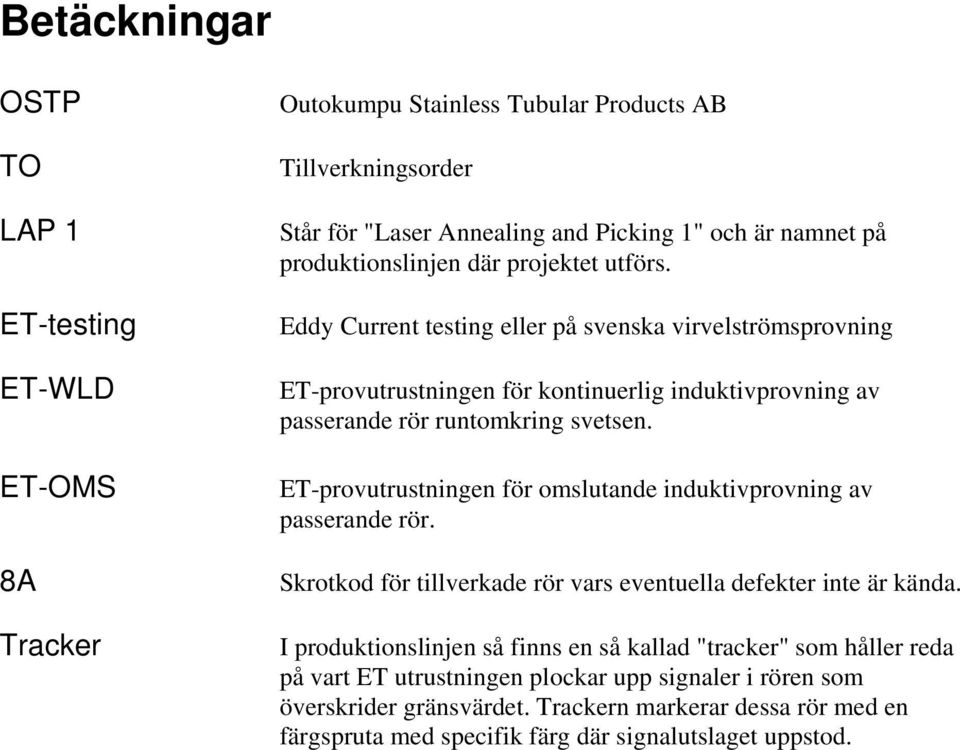 Eddy Current testing eller på svenska virvelströmsprovning ET-provutrustningen för kontinuerlig induktivprovning av passerande rör runtomkring svetsen.