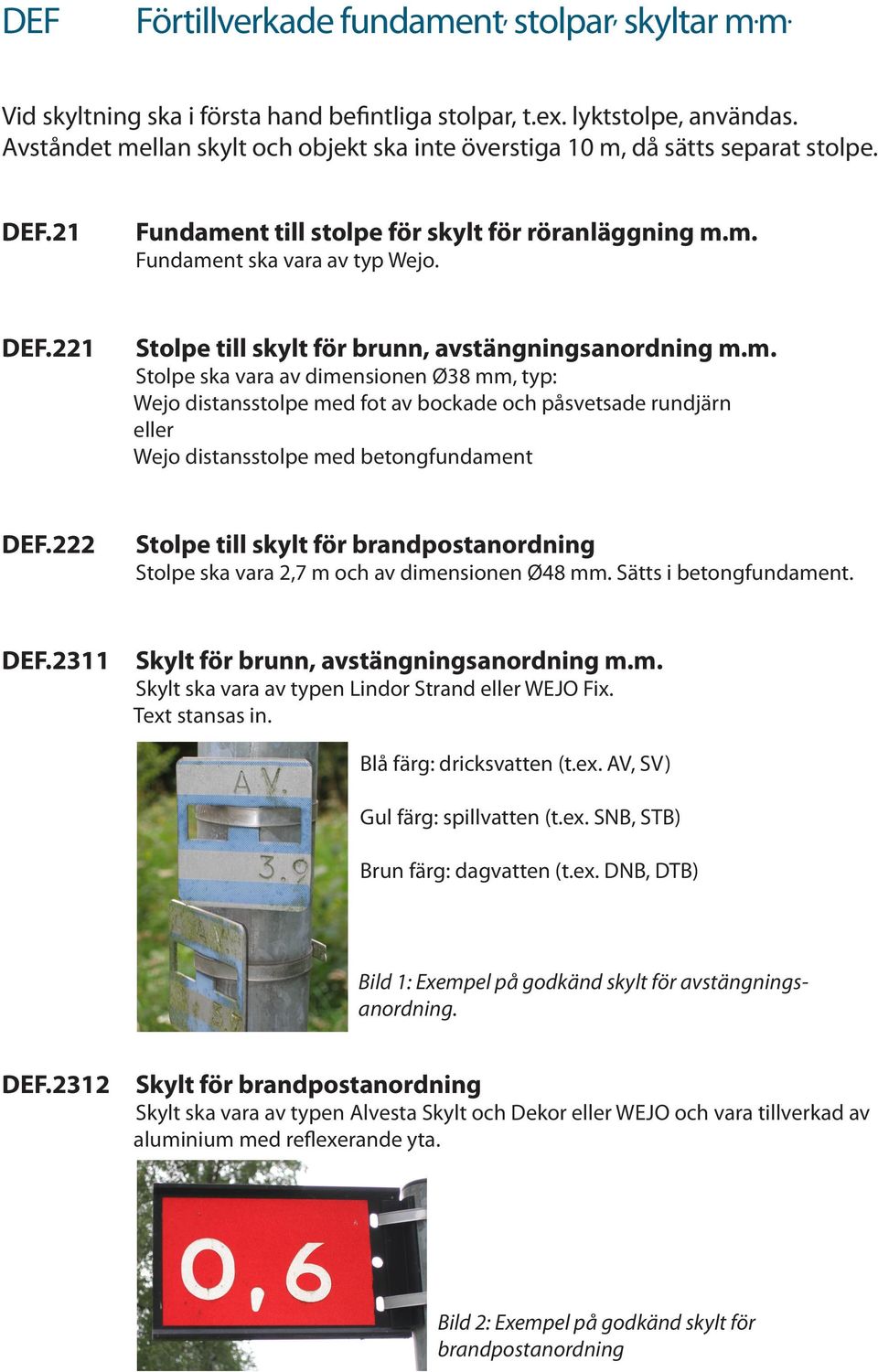 m. Stolpe ska vara av dimensionen Ø38 mm, typ: Wejo distansstolpe med fot av bockade och påsvetsade rundjärn eller Wejo distansstolpe med betongfundament DEF.