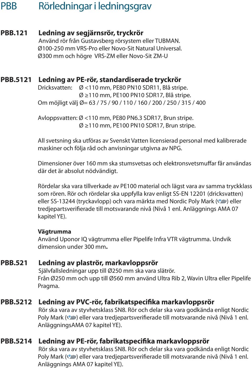 Om möjligt välj Ø= 63 / 75 / 90 / 110 / 160 / 200 / 250 / 315 / 400 Avloppsvatten: Ø <110 mm, PE80 PN6.3 SDR17, Brun stripe. Ø 110 mm, PE100 PN10 SDR17, Brun stripe.