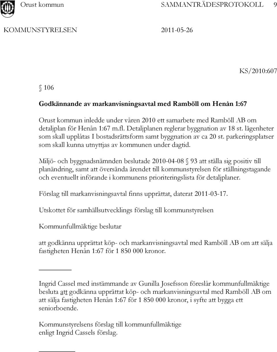 Miljö- och byggnadsnämnden beslutade 2010-04-08 93 att ställa sig positiv till planändring, samt att översända ärendet till kommunstyrelsen för ställningstagande och eventuellt införande i kommunens