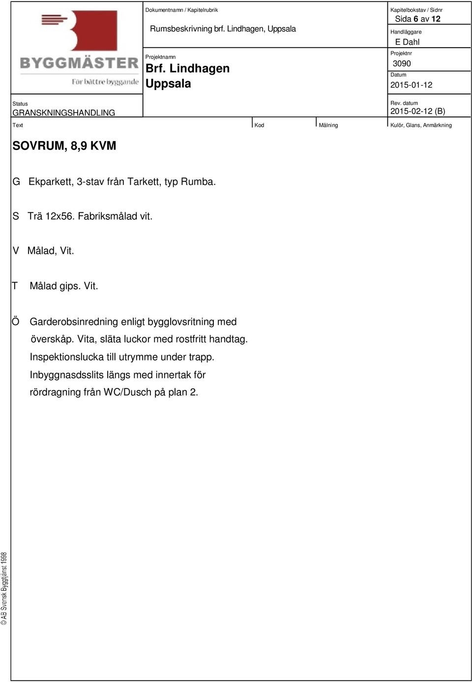 S rä 12x56. Fabriksmålad vit. Ö Garderobsinredning enligt bygglovsritning med överskåp.