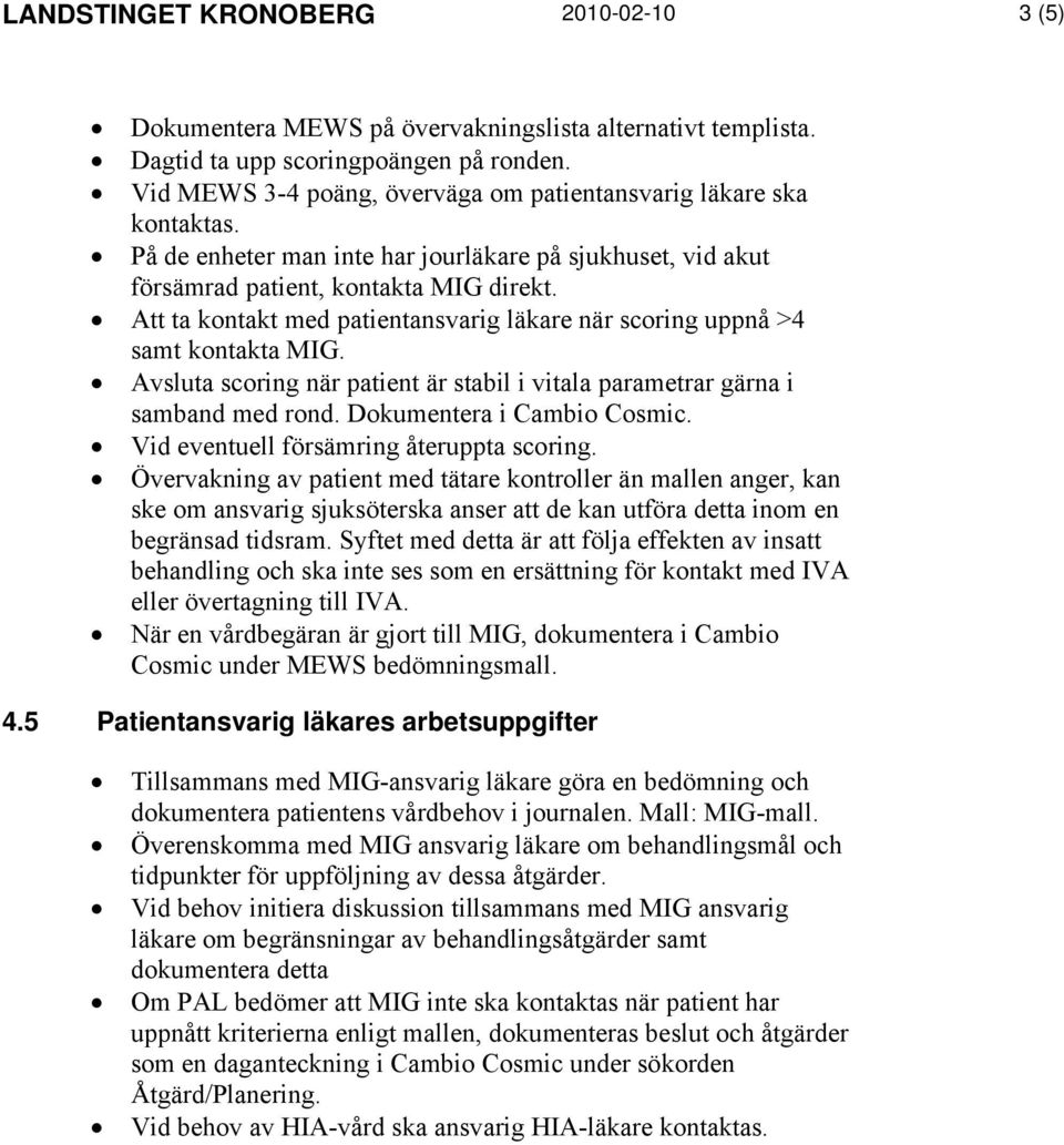 Att ta kontakt med patientansvarig läkare när scoring uppnå >4 samt kontakta MIG. Avsluta scoring när patient är stabil i vitala parametrar gärna i samband med rond. Dokumentera i Cambio Cosmic.