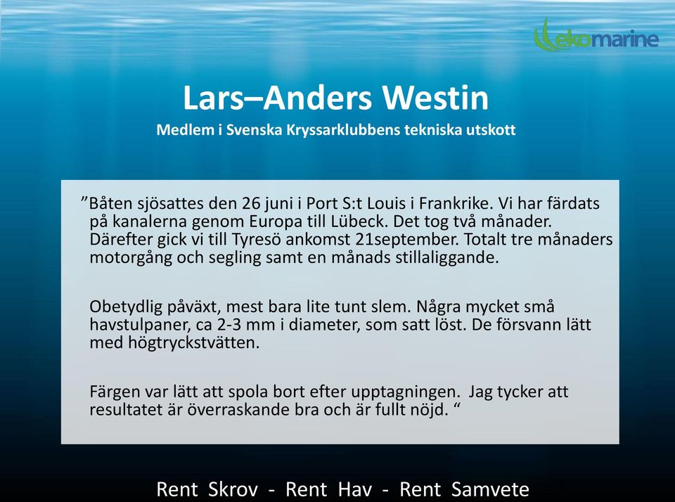 Totalt tre månaders motorgång och segling samt en månads stillaliggande. Obetydlig påväxt, mest bara lite tunt slem.