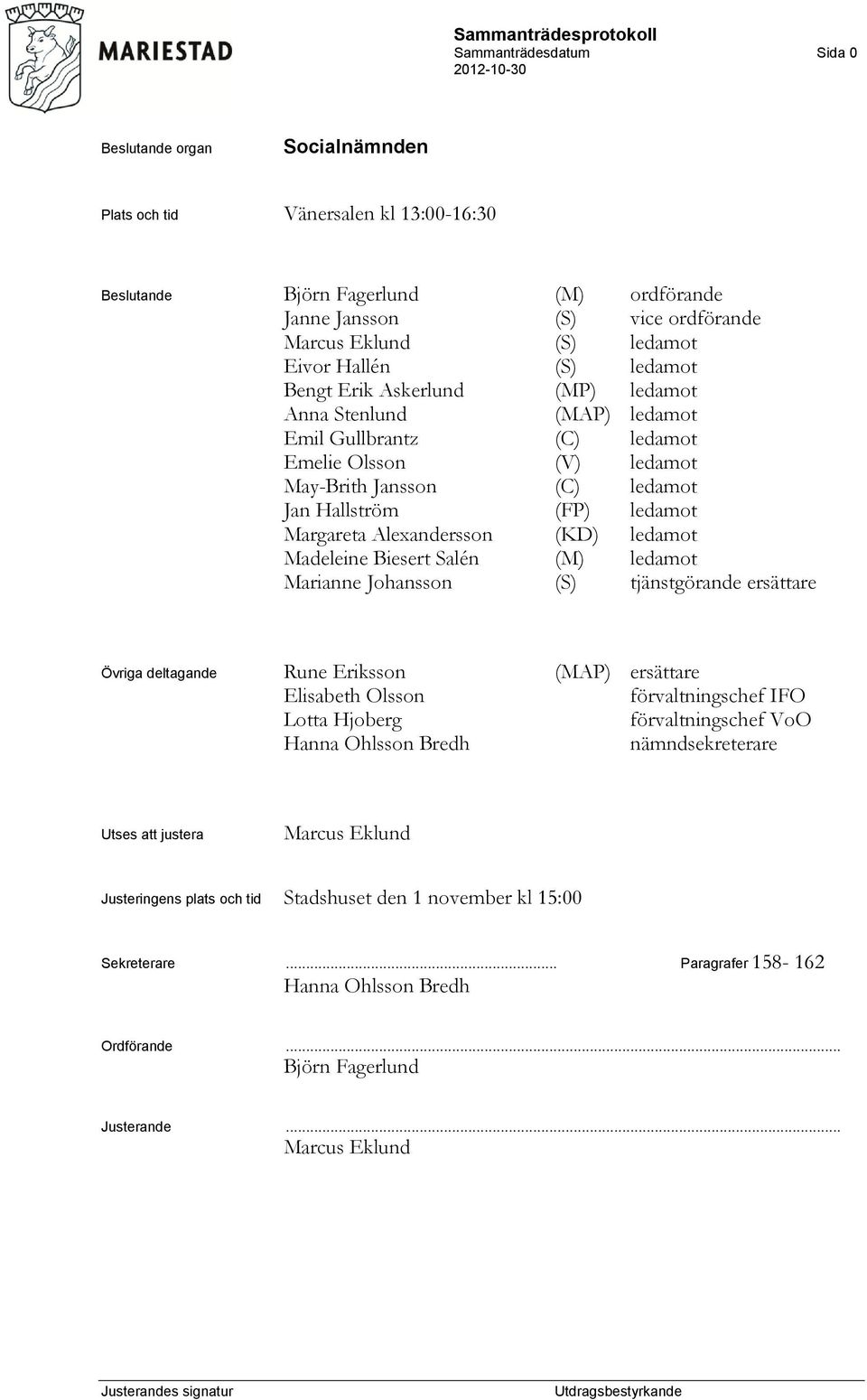 Alexandersson (KD) ledamot Madeleine Biesert Salén (M) ledamot Marianne Johansson (S) tjänstgörande ersättare Övriga deltagande Rune Eriksson (MAP) ersättare Elisabeth Olsson förvaltningschef IFO