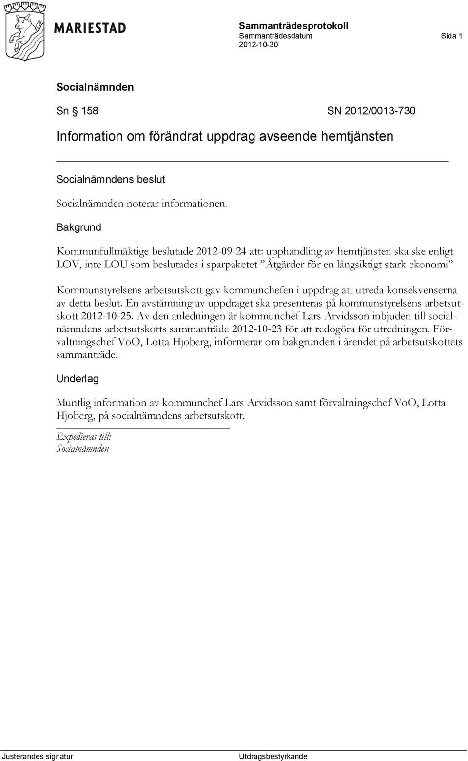 arbetsutskott gav kommunchefen i uppdrag att utreda konsekvenserna av detta beslut. En avstämning av uppdraget ska presenteras på kommunstyrelsens arbetsutskott 2012-10-25.