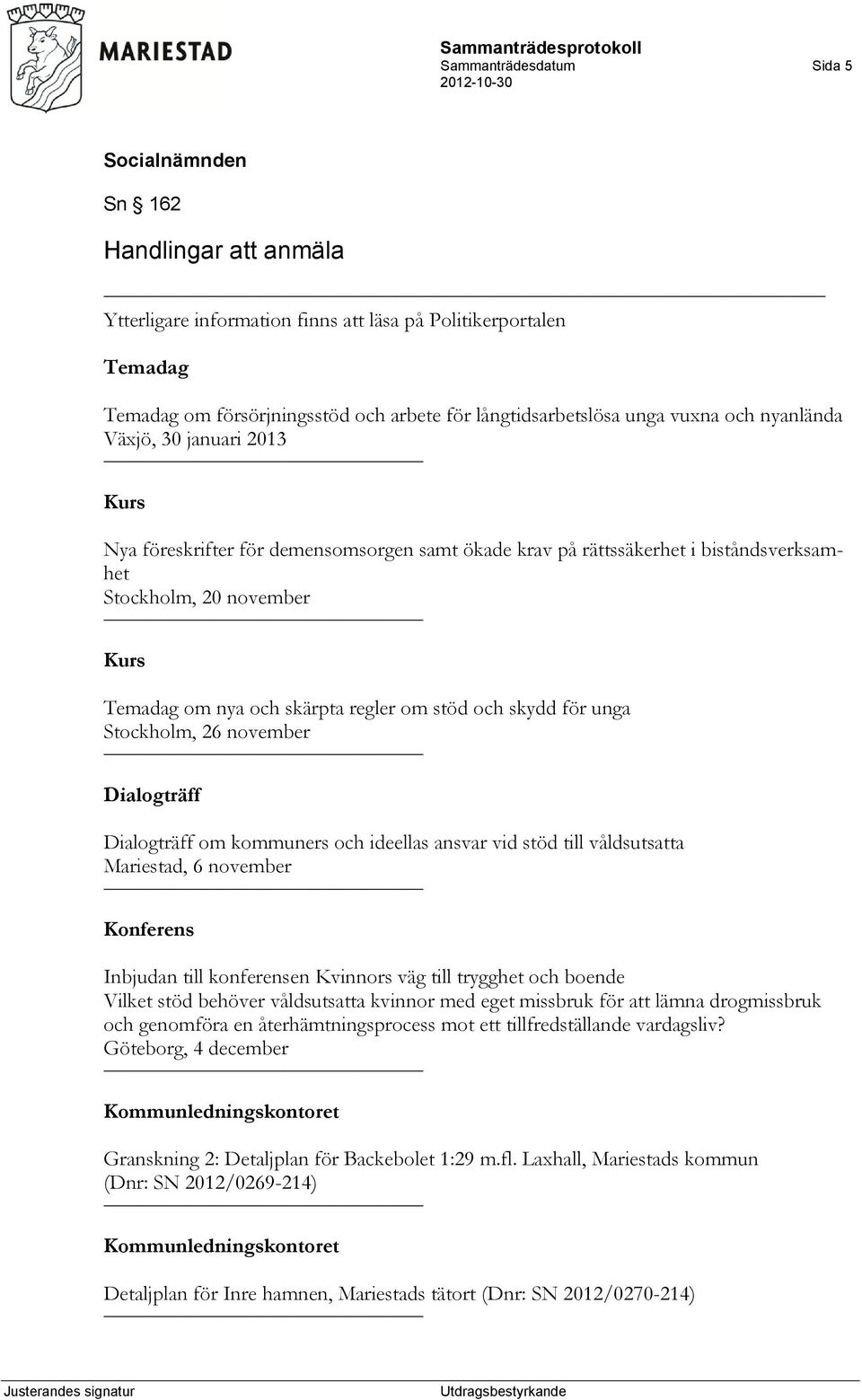 och skydd för unga Stockholm, 26 november Dialogträff Dialogträff om kommuners och ideellas ansvar vid stöd till våldsutsatta Mariestad, 6 november Konferens Inbjudan till konferensen Kvinnors väg