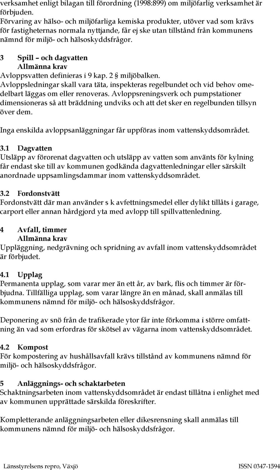 3 Spill och dagvatten Allmänna krav Avloppsvatten definieras i 9 kap. 2 miljöbalken. Avloppsledningar skall vara täta, inspekteras regelbundet och vid behov omedelbart läggas om eller renoveras.