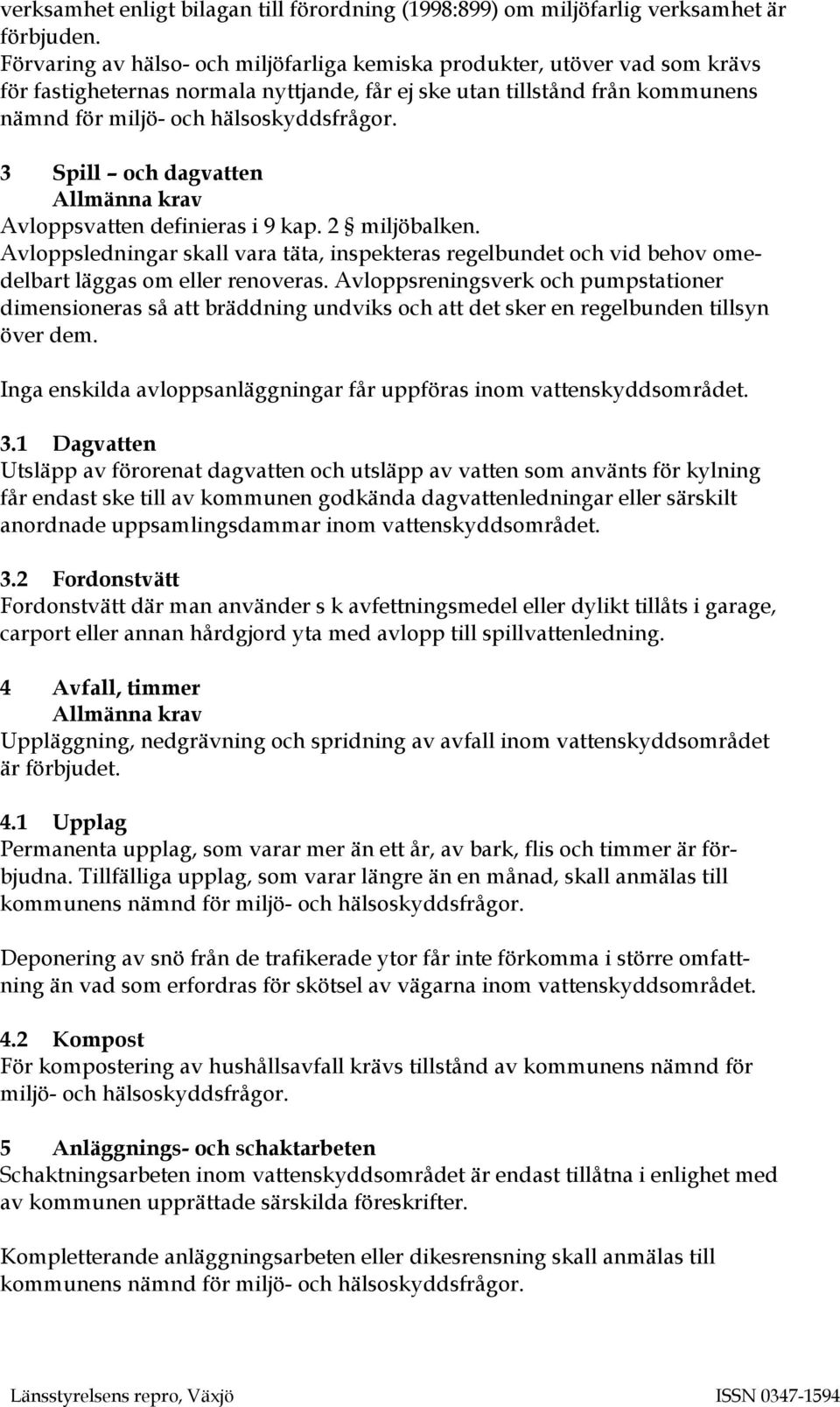 3 Spill och dagvatten Allmänna krav Avloppsvatten definieras i 9 kap. 2 miljöbalken. Avloppsledningar skall vara täta, inspekteras regelbundet och vid behov omedelbart läggas om eller renoveras.