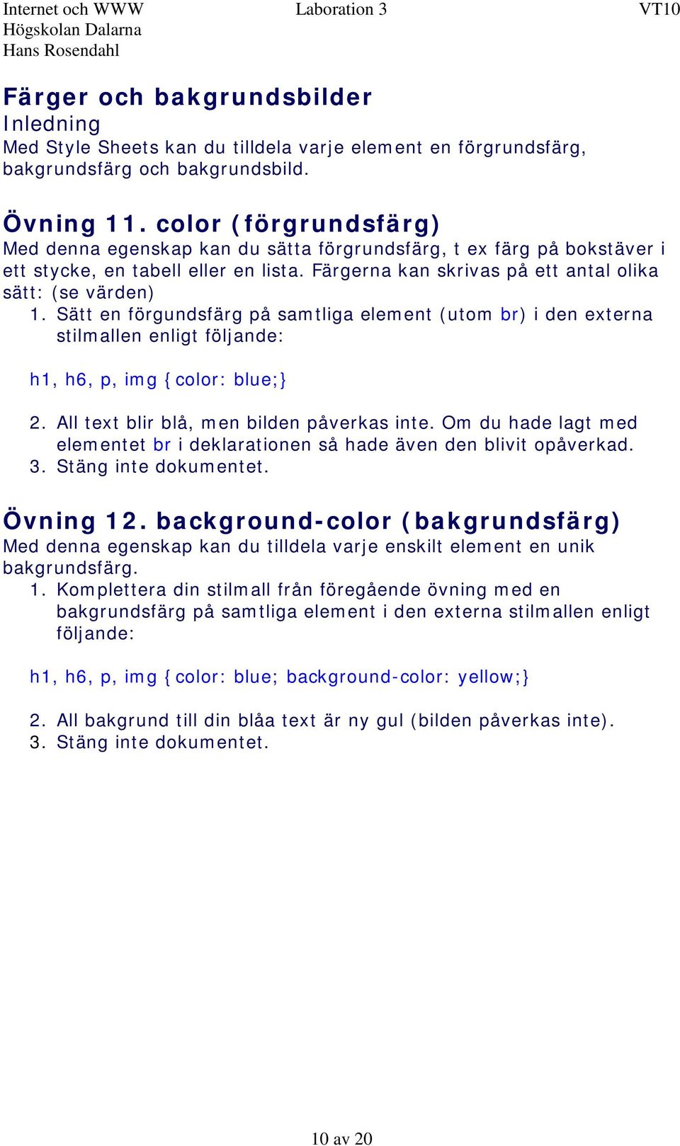 Sätt en förgundsfärg på samtliga element (utom br) i den externa stilmallen enligt följande: h1, h6, p, img {color: blue; 2. All text blir blå, men bilden påverkas inte.