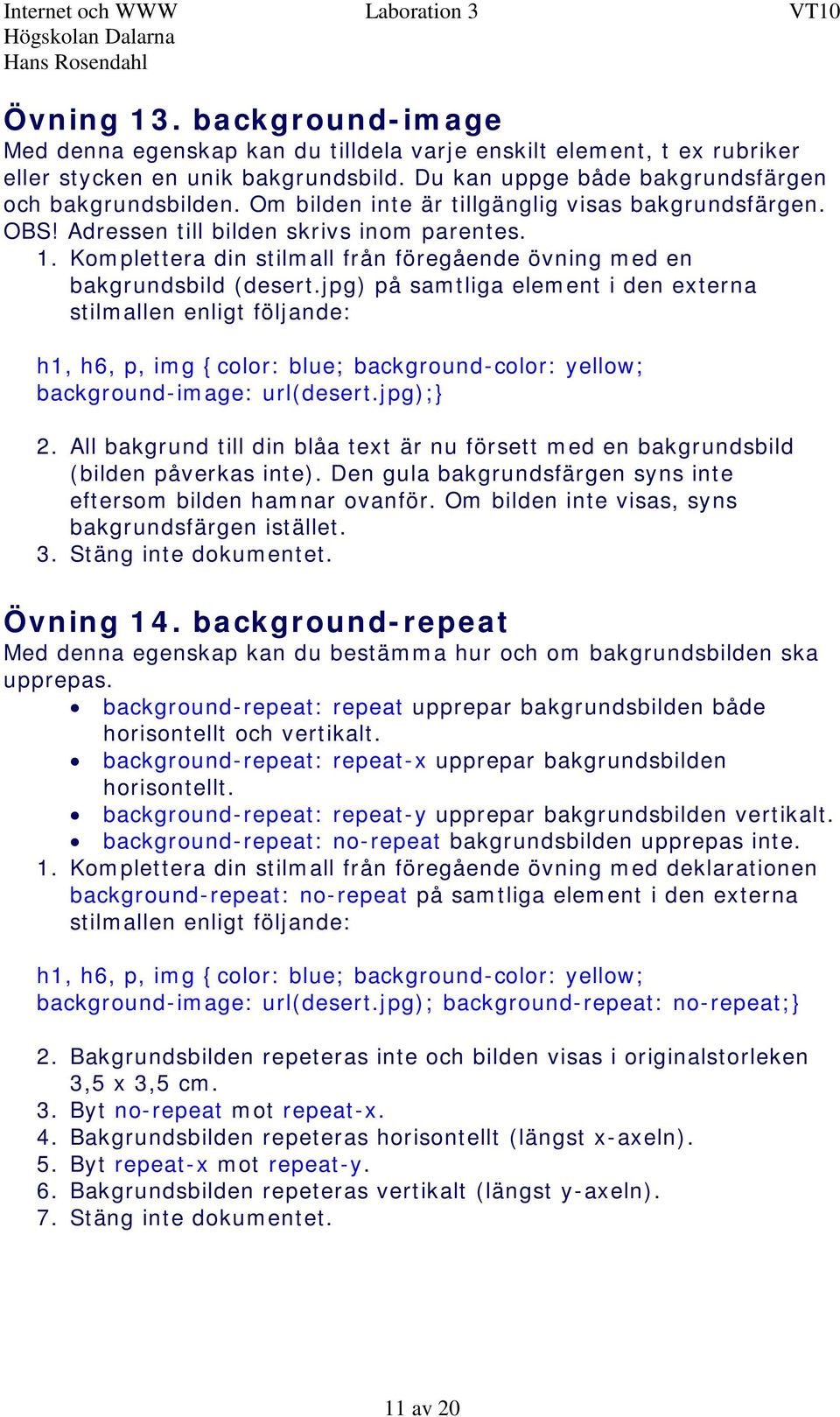 jpg) på samtliga element i den externa stilmallen enligt följande: h1, h6, p, img {color: blue; background-color: yellow; background-image: url(desert.jpg); 2.