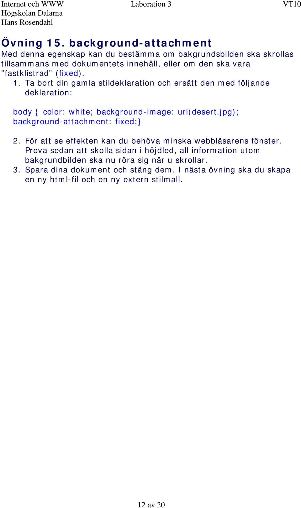 "fastklistrad" (fixed). 1. Ta bort din gamla stildeklaration och ersätt den med följande deklaration: body { color: white; background-image: url(desert.