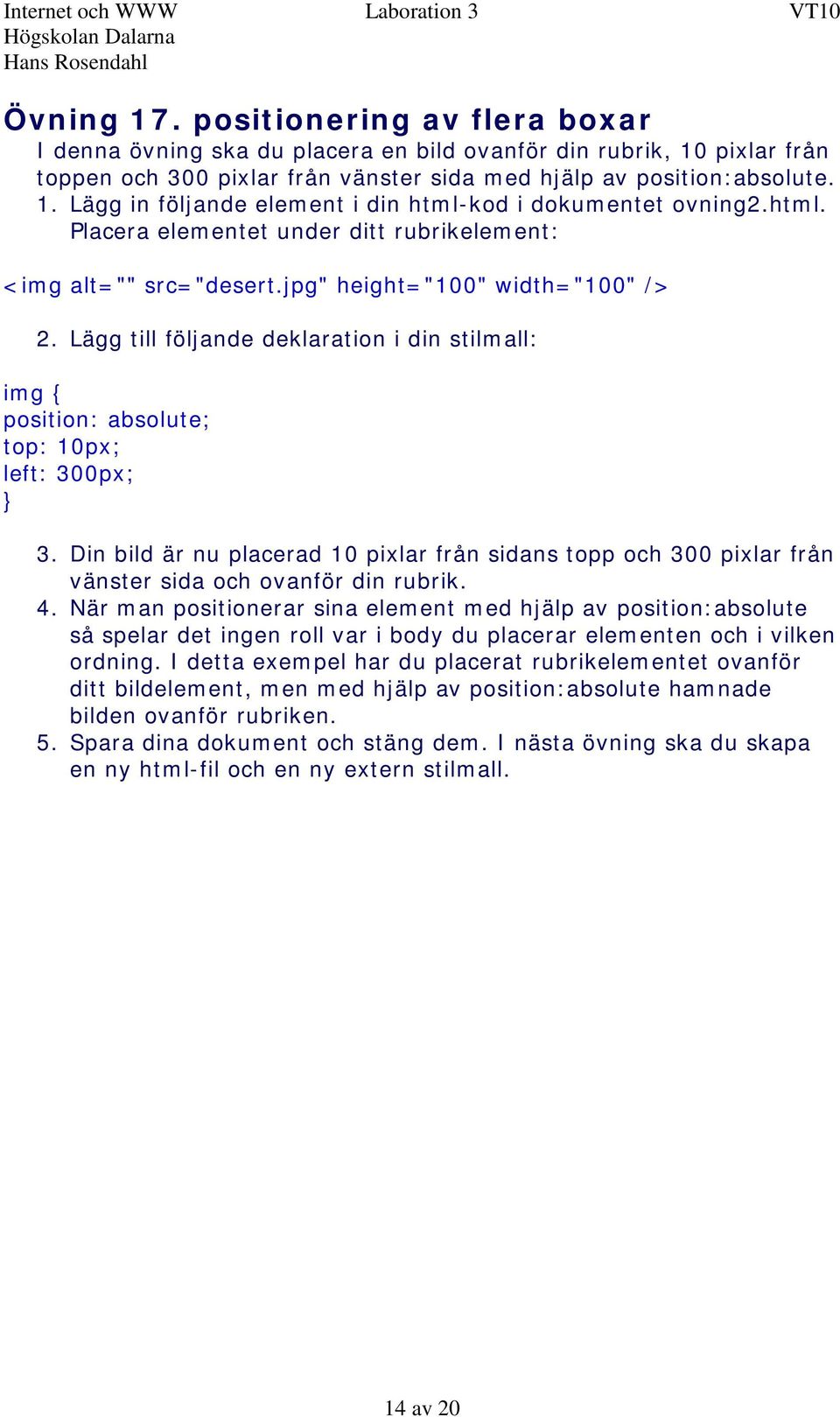 Lägg till följande deklaration i din stilmall: img { position: absolute; top: 10px; left: 300px; 3.