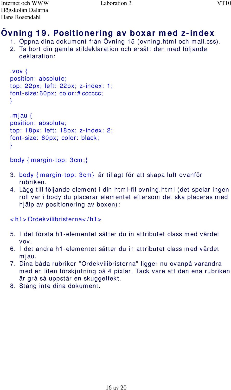 mjau { position: absolute; top: 18px; left: 18px; z-index: 2; font-size: 60px; color: black; body {margin-top: 3cm; 3. body {margin-top: 3cm är tillagt för att skapa luft ovanför rubriken. 4.