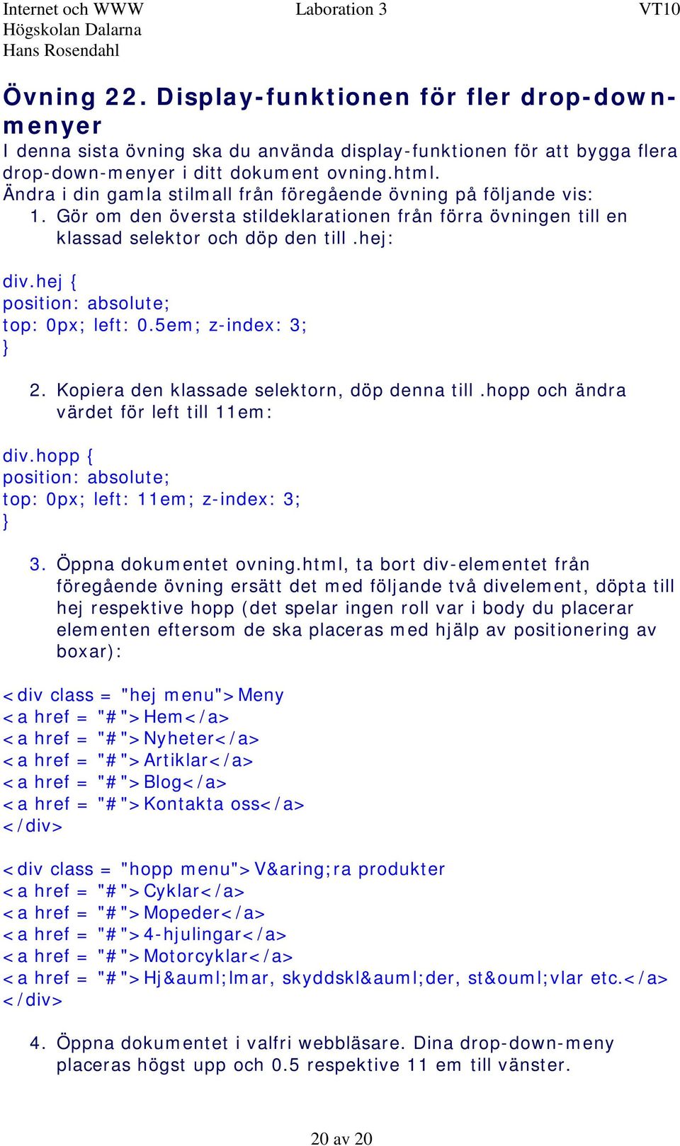 hej { position: absolute; top: 0px; left: 0.5em; z-index: 3; 2. Kopiera den klassade selektorn, döp denna till.hopp och ändra värdet för left till 11em: div.