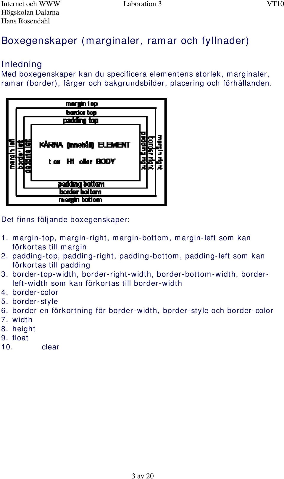 padding-top, padding-right, padding-bottom, padding-left som kan förkortas till padding 3.