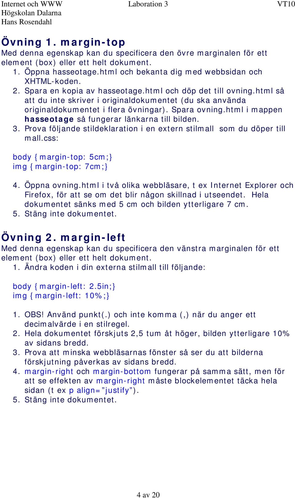 html i mappen hasseotage så fungerar länkarna till bilden. 3. Prova följande stildeklaration i en extern stilmall som du döper till mall.css: body {margin-top: 5cm; img {margin-top: 7cm; 4.