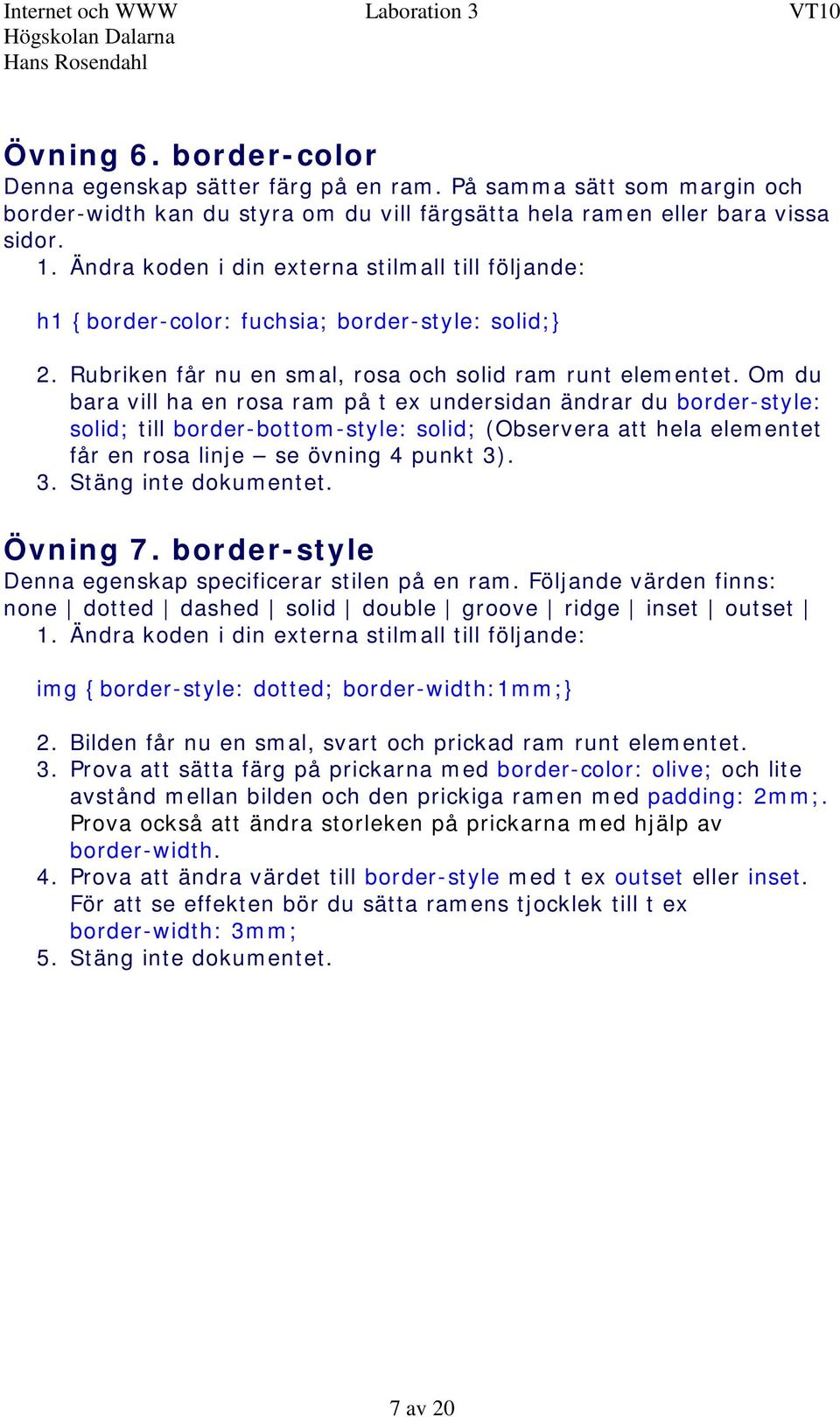 Om du bara vill ha en rosa ram på t ex undersidan ändrar du border-style: solid; till border-bottom-style: solid; (Observera att hela elementet får en rosa linje se övning 4 punkt 3)