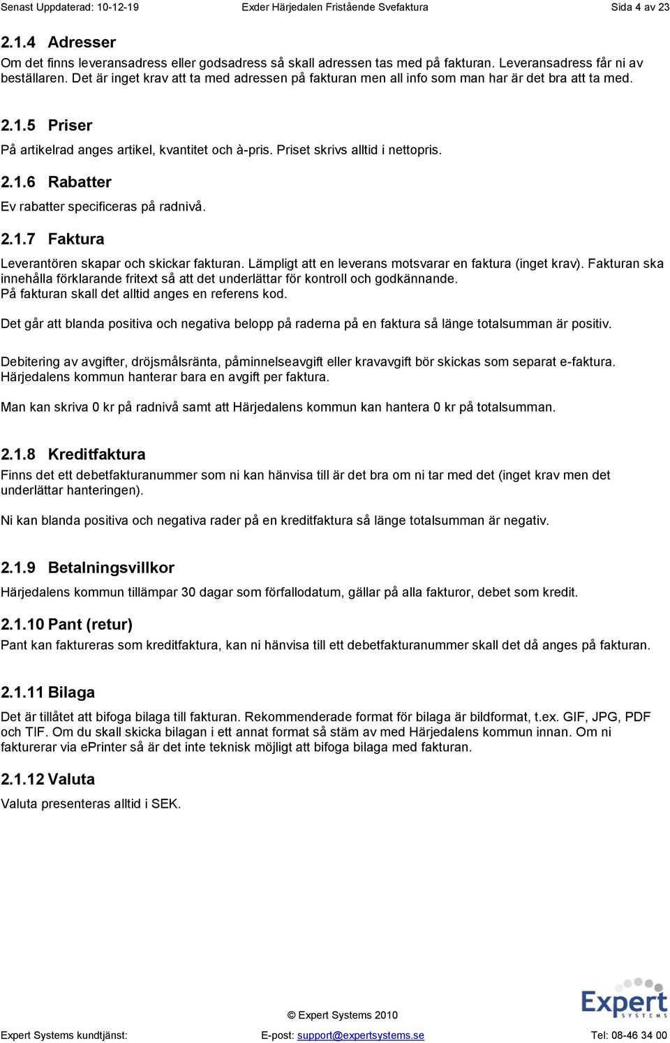 Priset skrivs alltid i nettopris. 2.1.6 Rabatter Ev rabatter specificeras på radnivå. 2.1.7 Faktura Leverantören skapar och skickar fakturan.