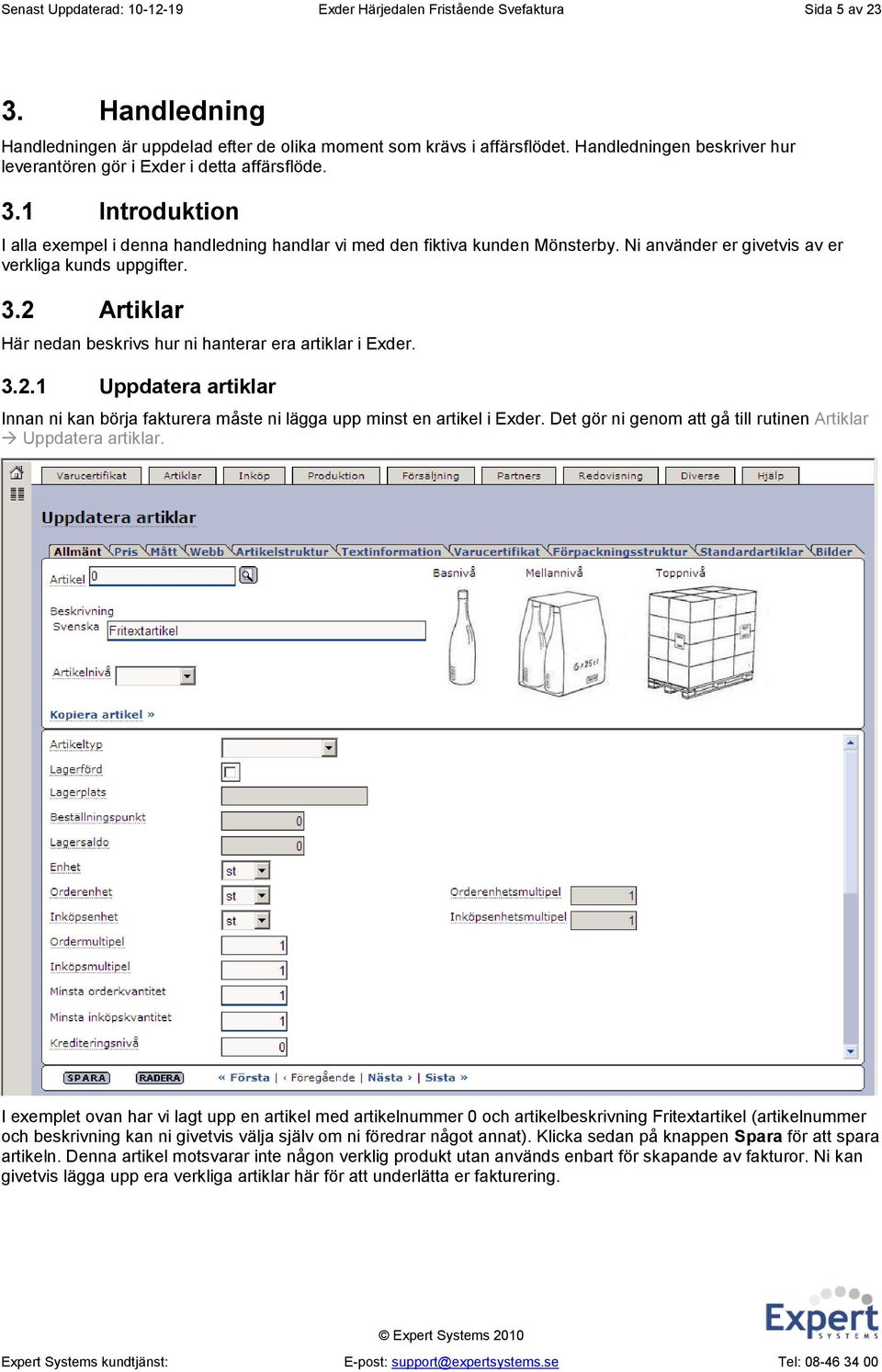 Ni använder er givetvis av er verkliga kunds uppgifter. 3.2 Artiklar Här nedan beskrivs hur ni hanterar era artiklar i Exder. 3.2.1 Uppdatera artiklar Innan ni kan börja fakturera måste ni lägga upp minst en artikel i Exder.